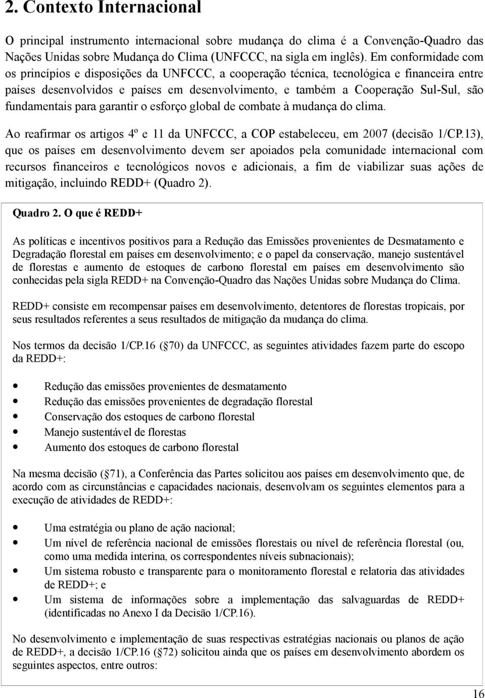 fundamentais para garantir o esforço global de combate à mudança do clima. Ao reafirmar os artigos 4º e 11 da UNFCCC, a COP estabeleceu, em 2007 (decisão 1/CP.