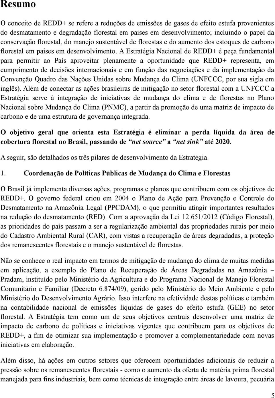 A Estratégia Nacional de REDD+ é peça fundamental para permitir ao País aproveitar plenamente a oportunidade que REDD+ representa, em cumprimento de decisões internacionais e em função das