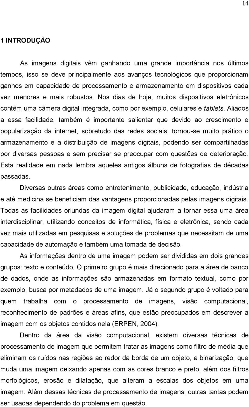 Aliados a essa facilidade, também é importante salientar que devido ao crescimento e popularização da internet, sobretudo das redes sociais, tornou-se muito prático o armazenamento e a distribuição