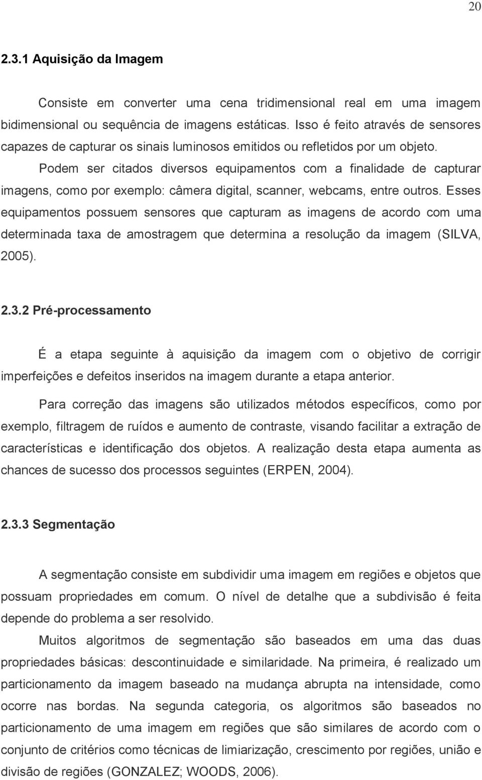 Podem ser citados diversos equipamentos com a finalidade de capturar imagens, como por exemplo: câmera digital, scanner, webcams, entre outros.