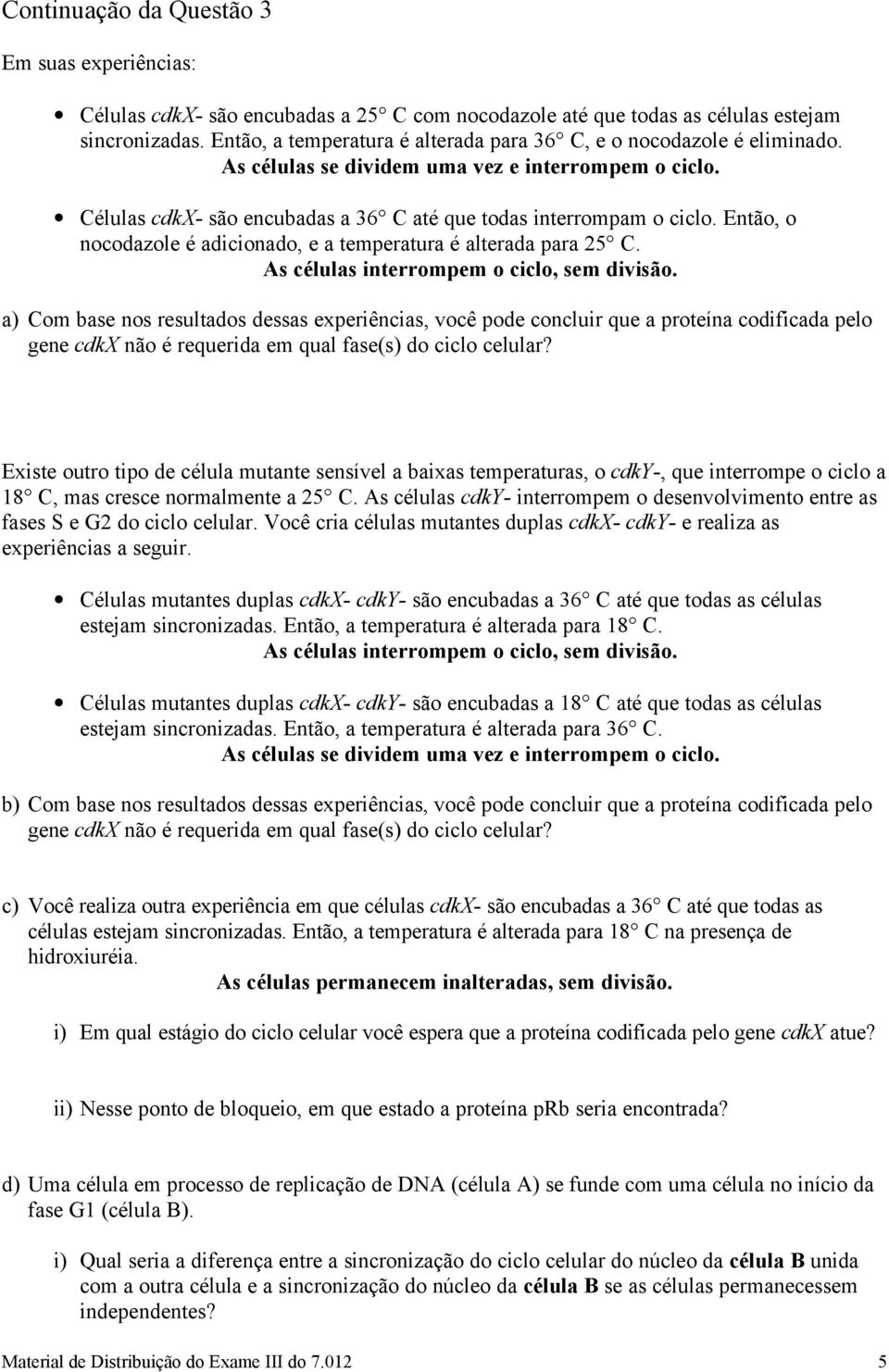 Então, o nocodazole é adicionado, e a temperatura é alterada para 25 C. As células interrompem o ciclo, sem divisão.