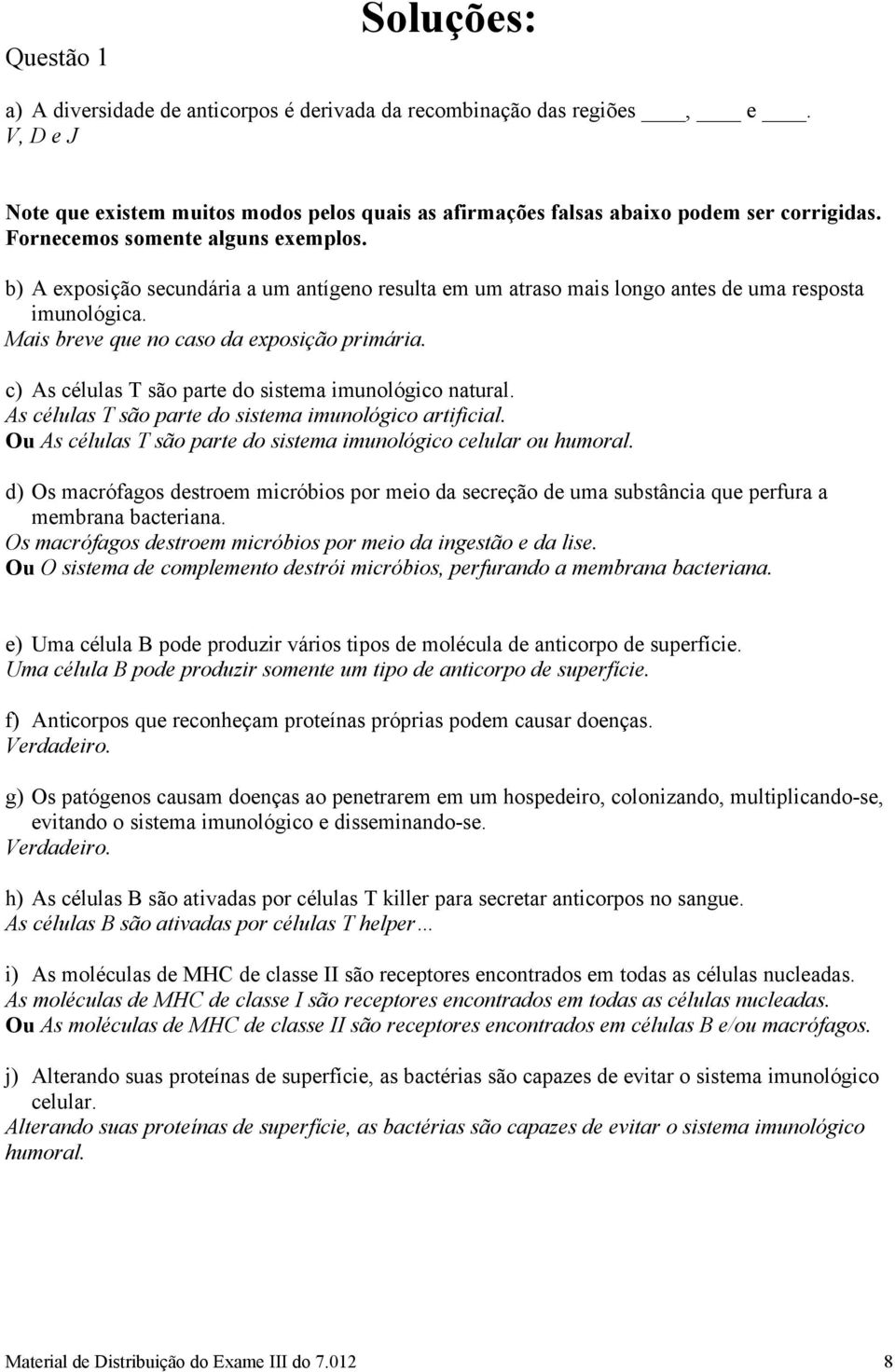 c) As células T são parte do sistema imunológico natural. As células T são parte do sistema imunológico artificial. Ou As células T são parte do sistema imunológico celular ou humoral.