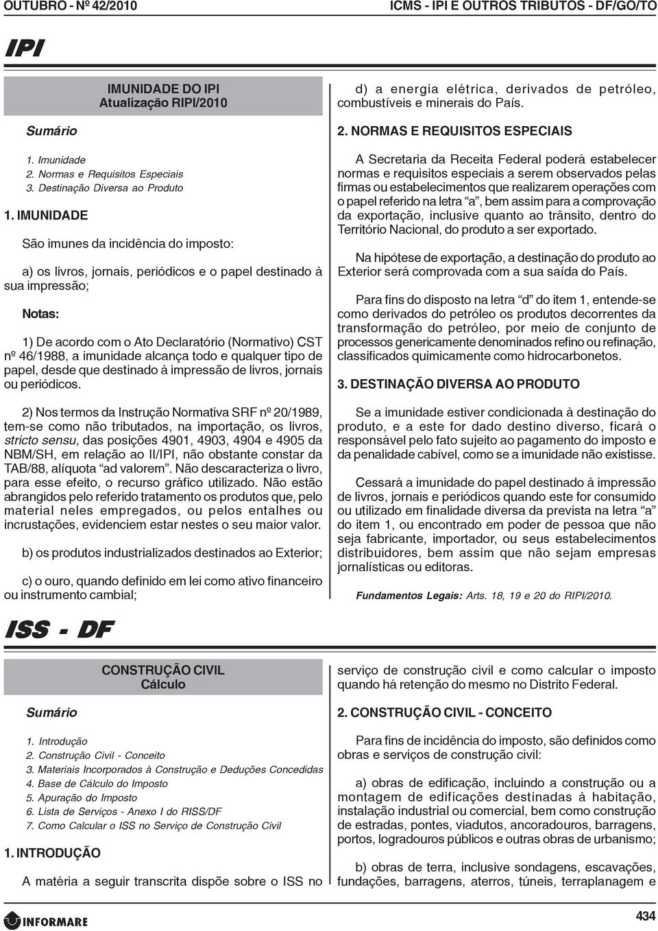 IMUNIDADE São imunes da incidência do imposto: a) os livros, jornais, periódicos e o papel destinado à sua impressão; Notas: 1) De acordo com o Ato Declaratório (Normativo) CST nº 46/1988, a