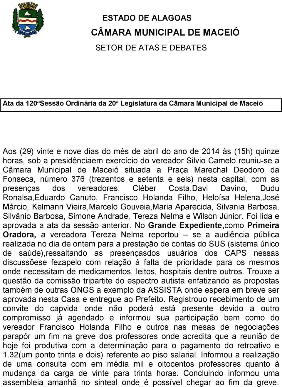 Costa,Davi Davino, Dudu Ronalsa,Eduardo Canuto, Francisco Holanda Filho, Heloísa Helena,José Márcio, Kelmann Vieira,Marcelo Gouveia,Maria Aparecida, Silvania Barbosa, Silvânio Barbosa, Simone