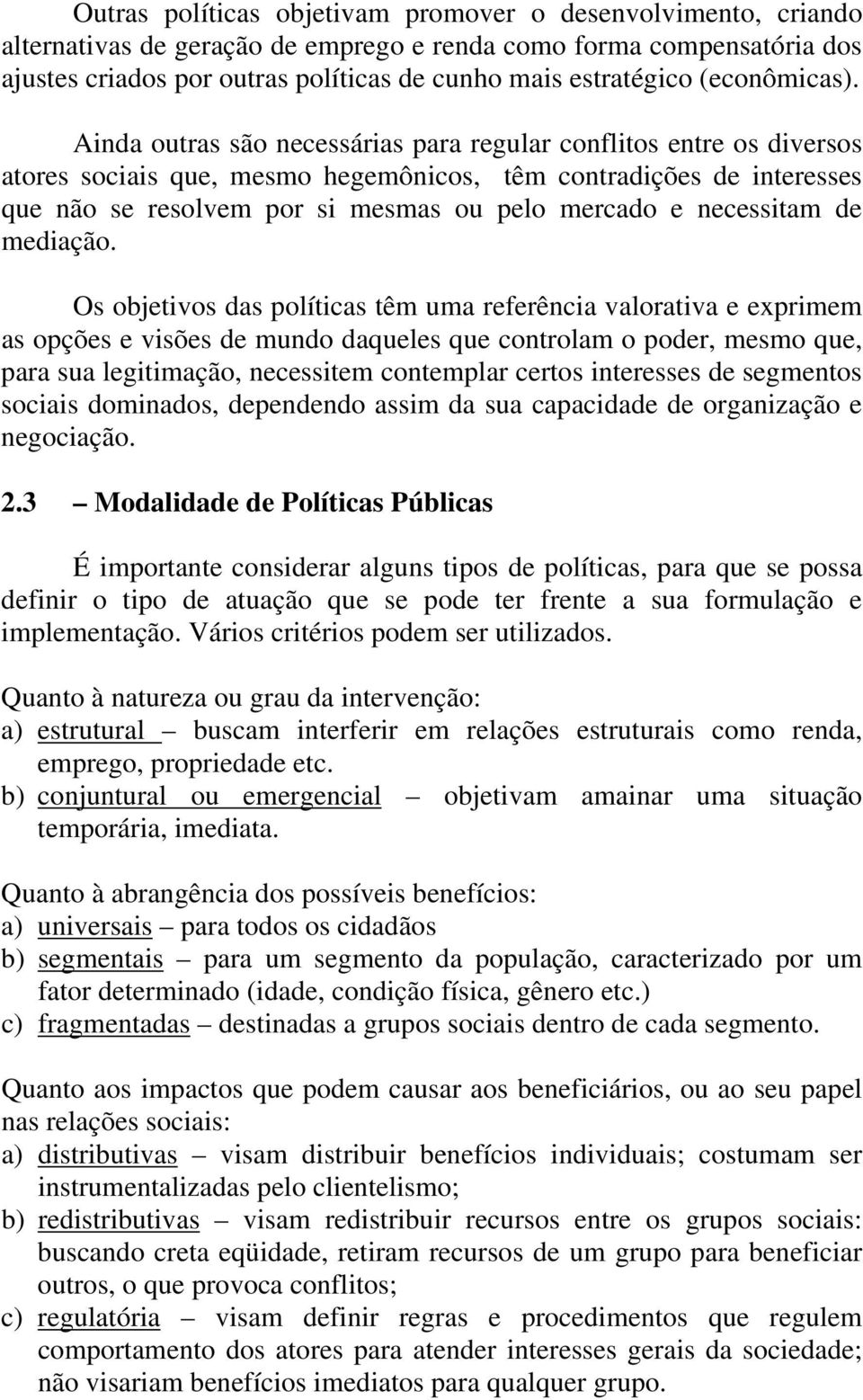 Ainda outras são necessárias para regular conflitos entre os diversos atores sociais que, mesmo hegemônicos, têm contradições de interesses que não se resolvem por si mesmas ou pelo mercado e