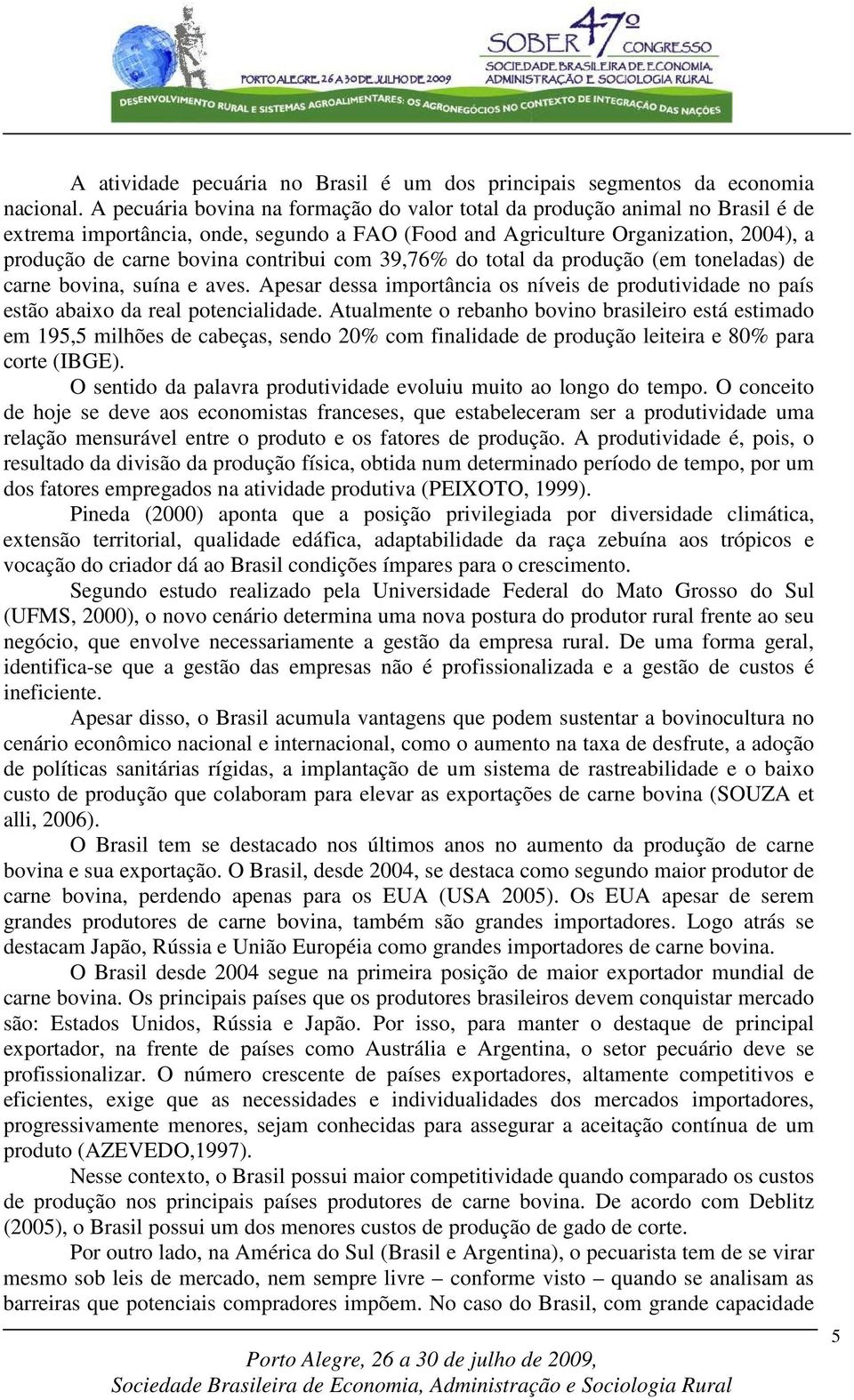 com 39,76% do total da produção (em toneladas) de carne bovina, suína e aves. Apesar dessa importância os níveis de produtividade no país estão abaixo da real potencialidade.