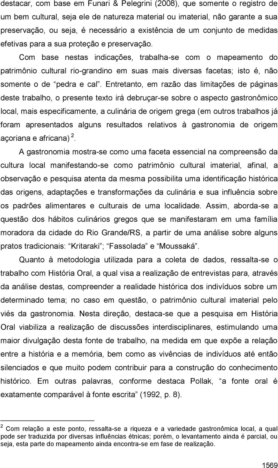 Com base nestas indicações, trabalha-se com o mapeamento do patrimônio cultural rio-grandino em suas mais diversas facetas; isto é, não somente o de pedra e cal.