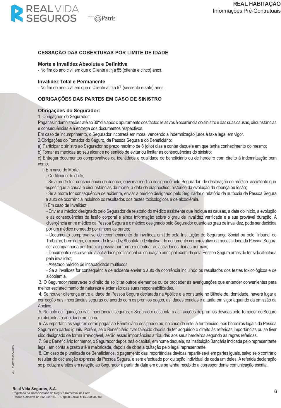 Obrigações do Segurador: Pagar as indemnizações até ao 30º dia após o apuramento dos factos relativos à ocorrência do sinistro e das suas causas, circunstâncias e consequências e a entrega dos