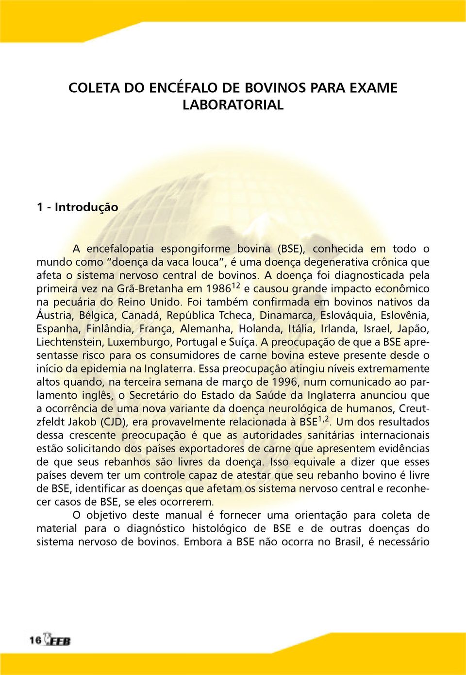 Foi também confirmada em bovinos nativos da Áustria, Bélgica, Canadá, República Tcheca, Dinamarca, Eslováquia, Eslovênia, Espanha, Finlândia, França, Alemanha, Holanda, Itália, Irlanda, Israel,