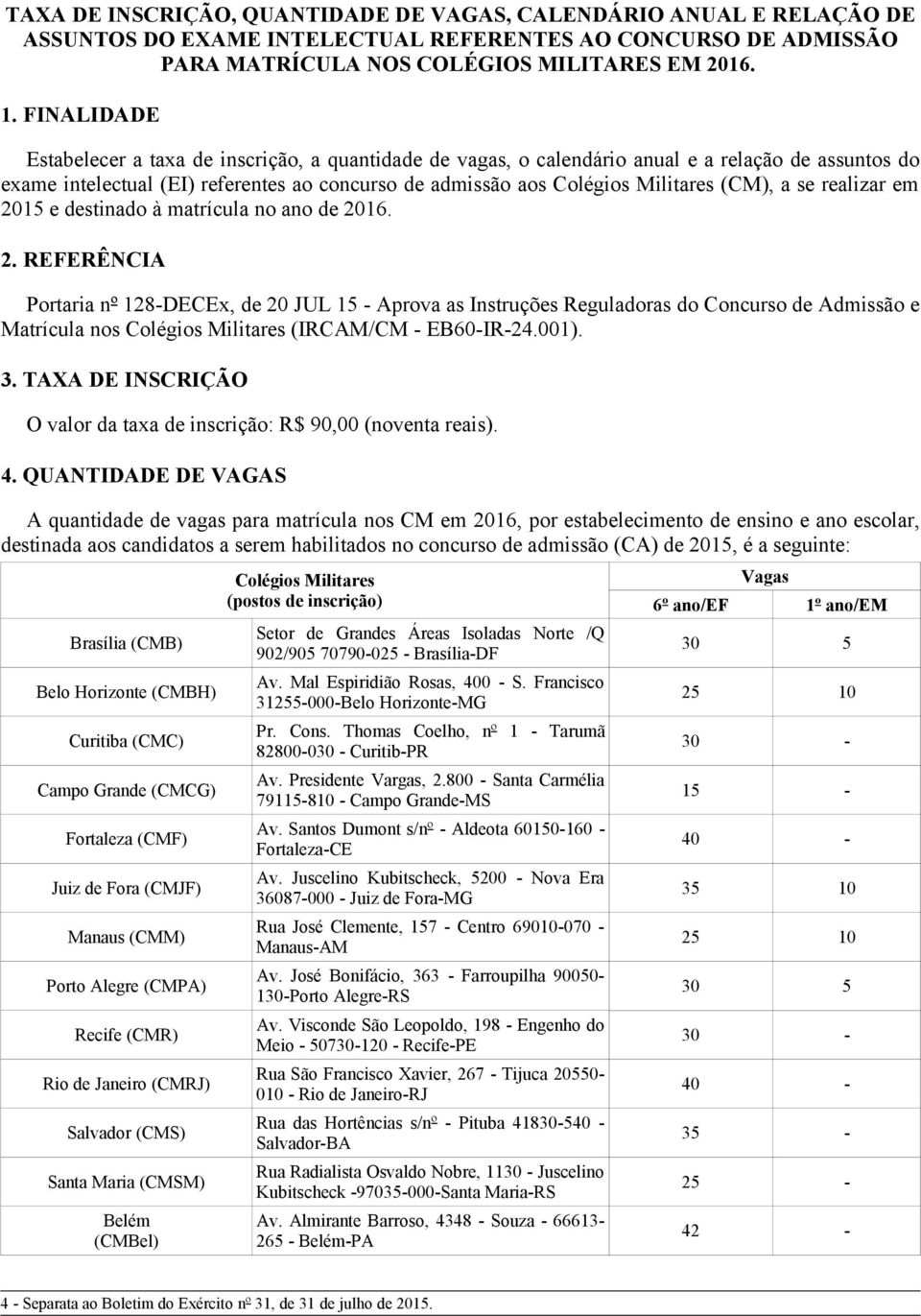 a se realizar em 2015 e destinado à matrícula no ano de 2016. 2. REFERÊNCIA Portaria nº 128-DECEx, de 20 JUL 15 - Aprova as Instruções Reguladoras do Concurso de Admissão e Matrícula nos Colégios Militares (IRCAM/CM - EB60-IR-24.