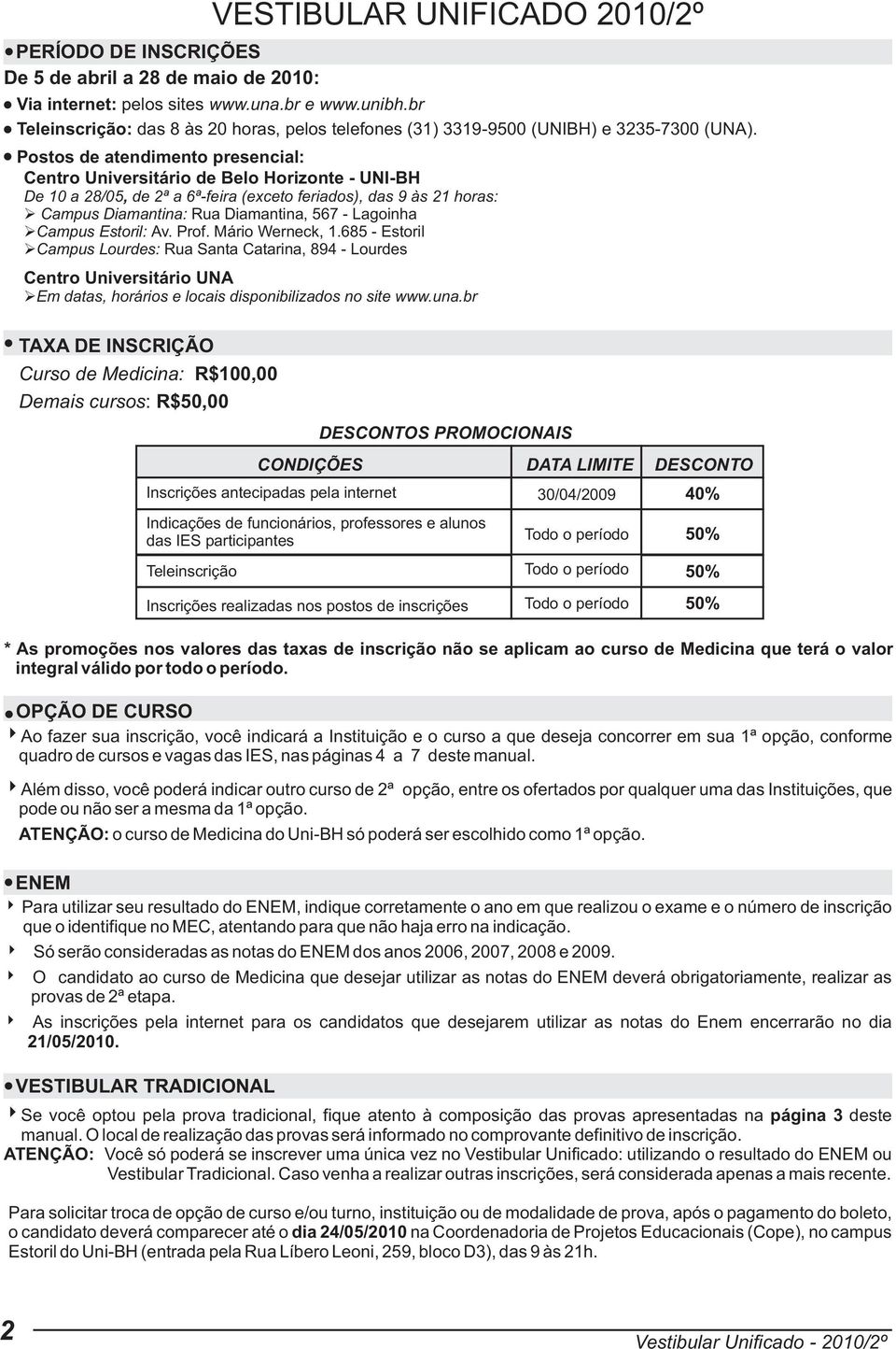 Postos de atendimento presencial: Centro Universitário de Belo Horizonte - UNI-BH De 10 a 28/05, de 2ª a 6ª-feira (exceto feriados), das 9 às 21 horas: Campus Diamantina: Rua Diamantina, 567 -