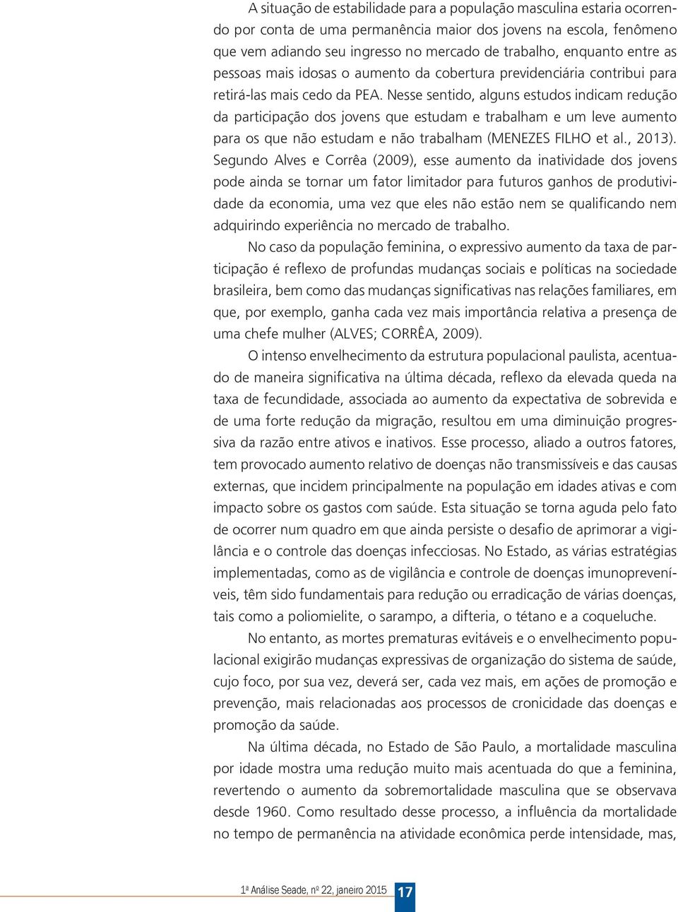 Nesse sentido, alguns estudos indicam redução da participação dos jovens que estudam e trabalham e um leve aumento para os que não estudam e não trabalham (MENEZES FILHO et al., 2013).