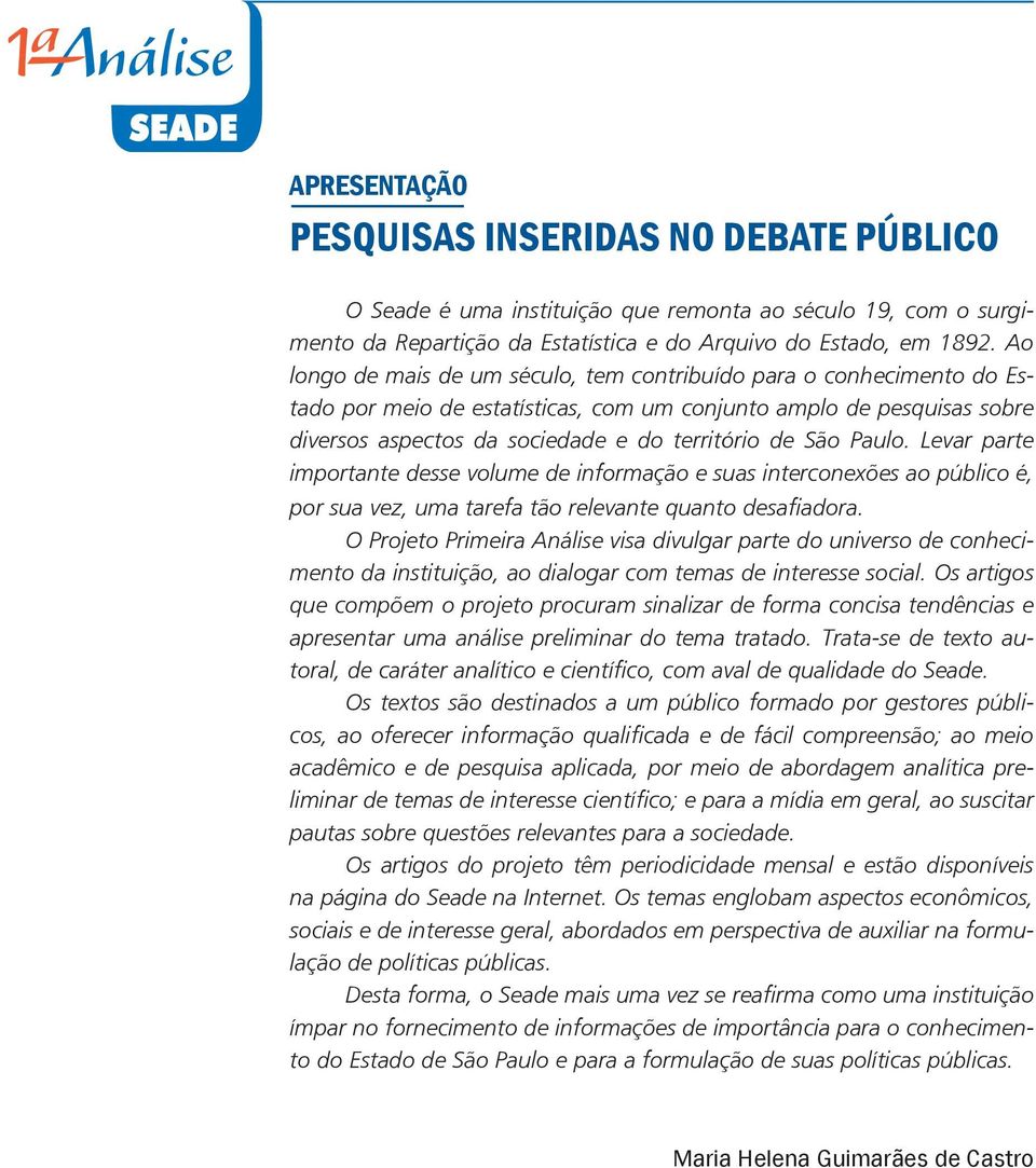 Paulo. Levar parte importante desse volume de informação e suas interconexões ao público é, por sua vez, uma tarefa tão relevante quanto desafiadora.