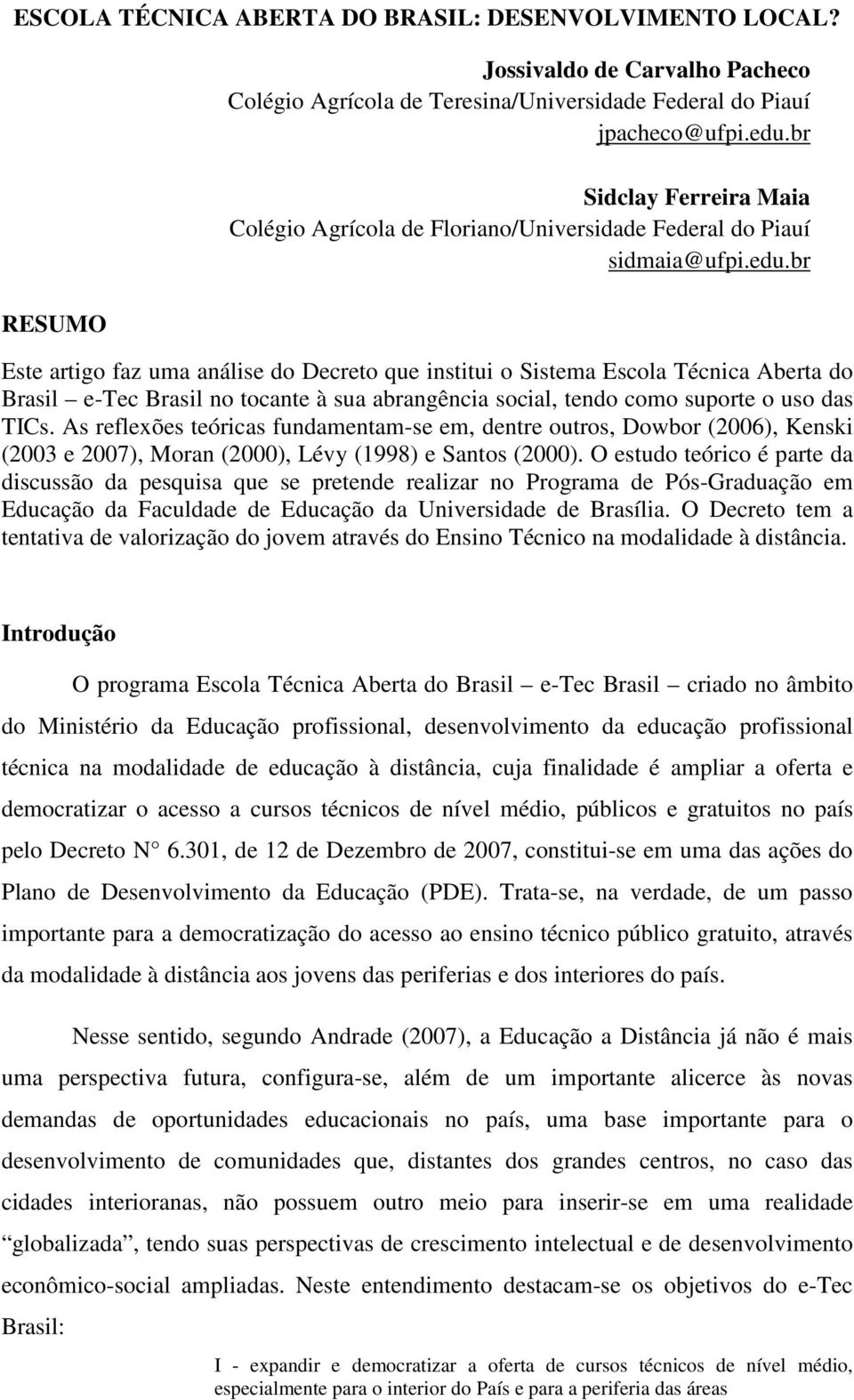 br Este artigo faz uma análise do Decreto que institui o Sistema Escola Técnica Aberta do Brasil e-tec Brasil no tocante à sua abrangência social, tendo como suporte o uso das TICs.