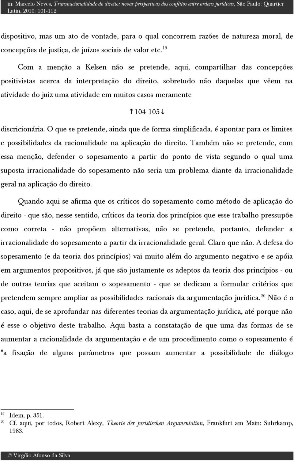 muitos casos meramente 104 105 discricionária. O que se pretende, ainda que de forma simplificada, é apontar para os limites e possibilidades da racionalidade na aplicação do direito.