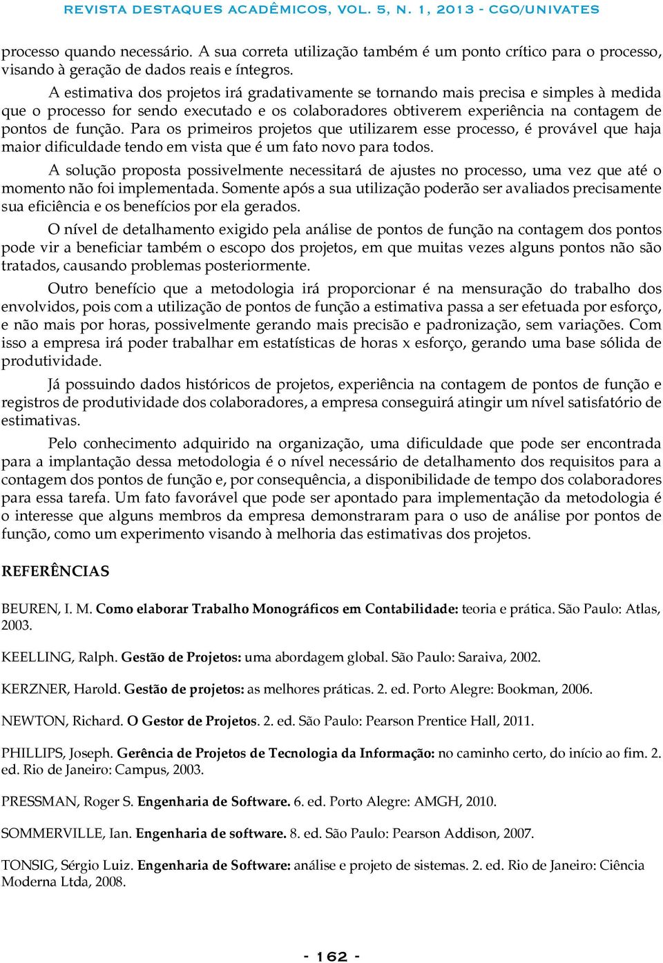 A estimativa dos projetos irá gradativamente se tornando mais precisa e simples à medida que o processo for sendo executado e os colaboradores obtiverem experiência na contagem de pontos de função.