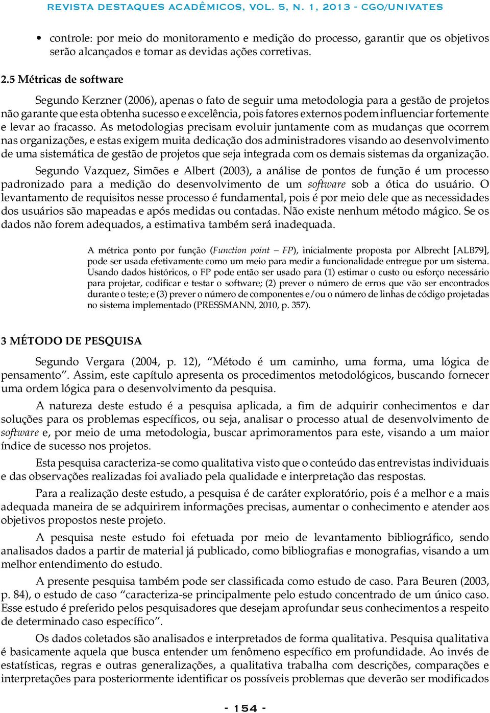 Kerzner (2006), apenas o fato de seguir uma metodologia para a gestão de projetos não garante que esta obtenha sucesso e excelência, pois fatores externos podem influenciar fortemente e levar ao