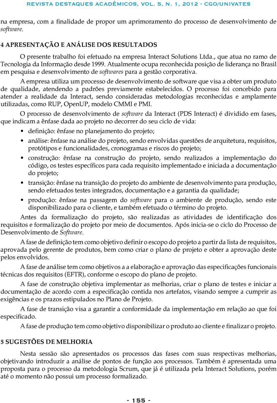 Atualmente ocupa reconhecida posição de liderança no Brasil em pesquisa e desenvolvimento de softwares para a gestão corporativa.