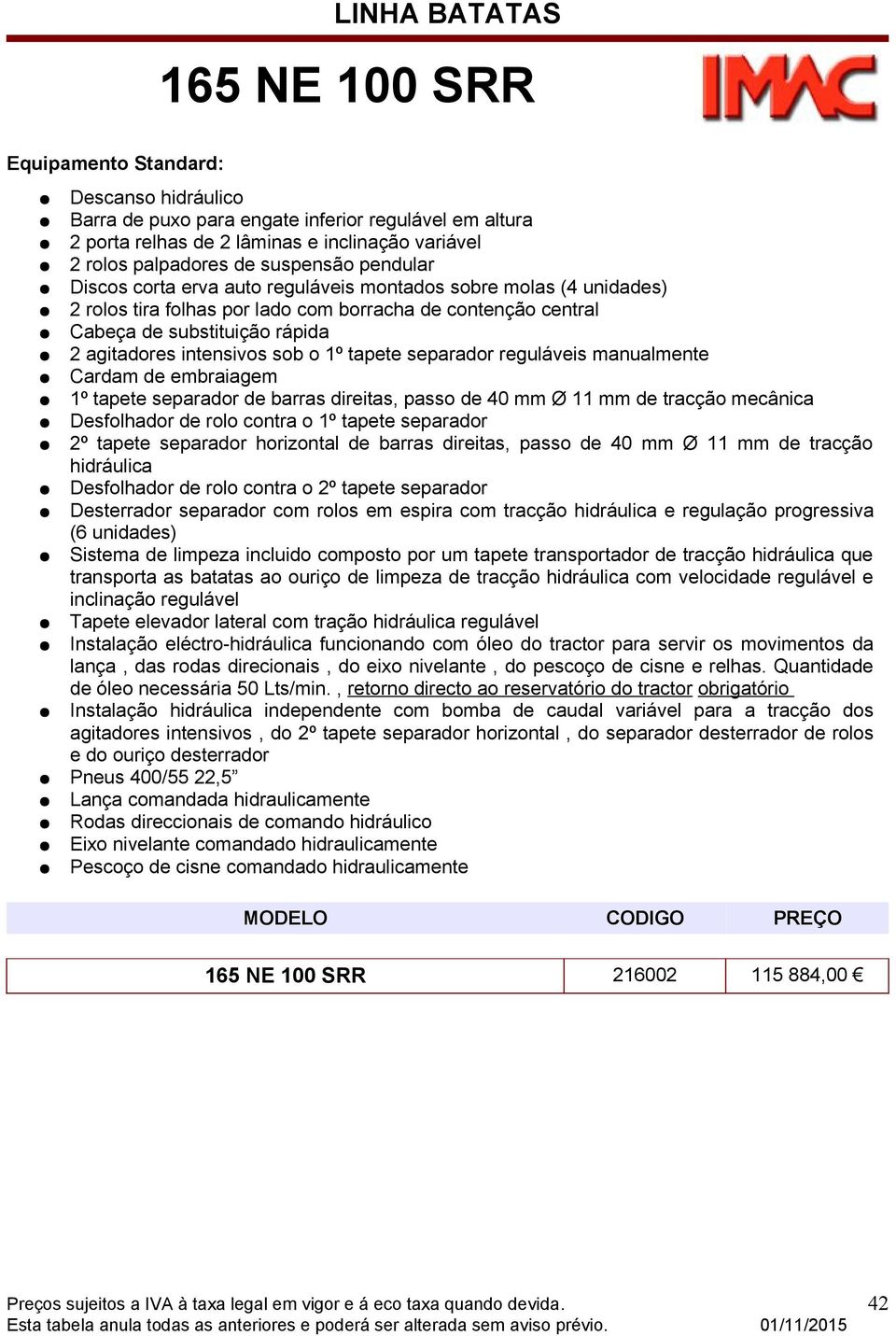 1º tapete separador reguláveis manualmente Cardam de embraiagem 1º tapete separador de barras direitas, passo de 40 mm Ø 11 mm de tracção mecânica Desfolhador de rolo contra o 1º tapete separador 2º