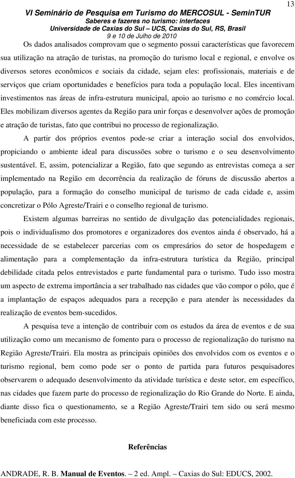 Eles incentivam investimentos nas áreas de infra-estrutura municipal, apoio ao turismo e no comércio local.