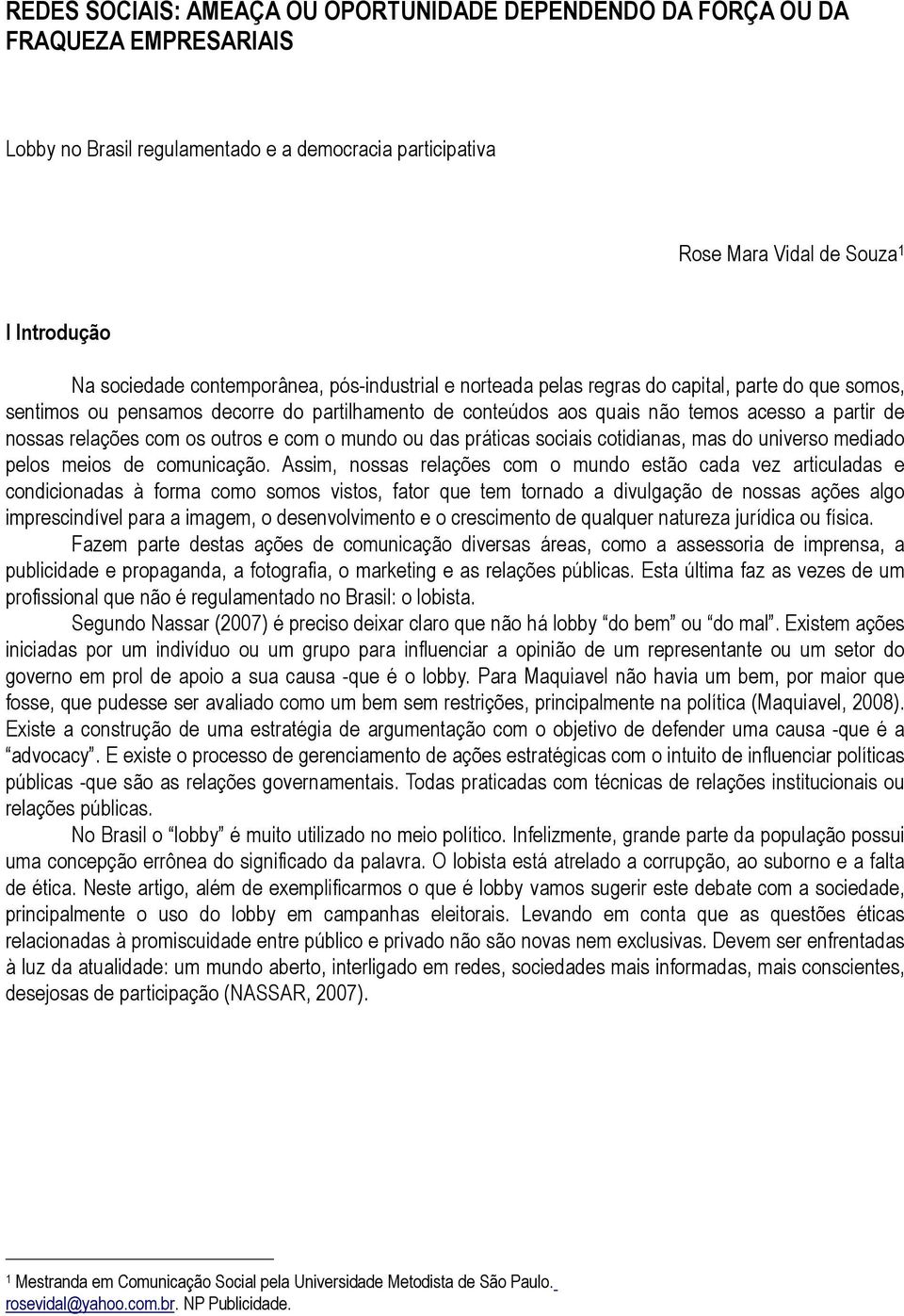 com os outros e com o mundo ou das práticas sociais cotidianas, mas do universo mediado pelos meios de comunicação.