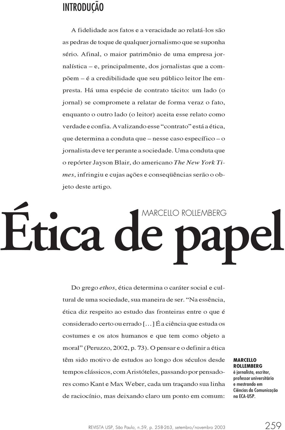 Há uma espécie de contrato tácito: um lado (o jornal) se compromete a relatar de forma veraz o fato, enquanto o outro lado (o leitor) aceita esse relato como verdade e confia.