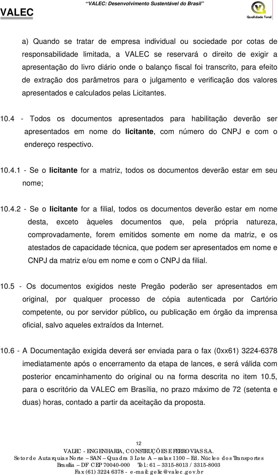 4 - Todos os documentos apresentados para habilitação deverão ser apresentados em nome do licitante, com número do CNPJ e com o endereço respectivo. 10.4.1 - Se o licitante for a matriz, todos os documentos deverão estar em seu nome; 10.