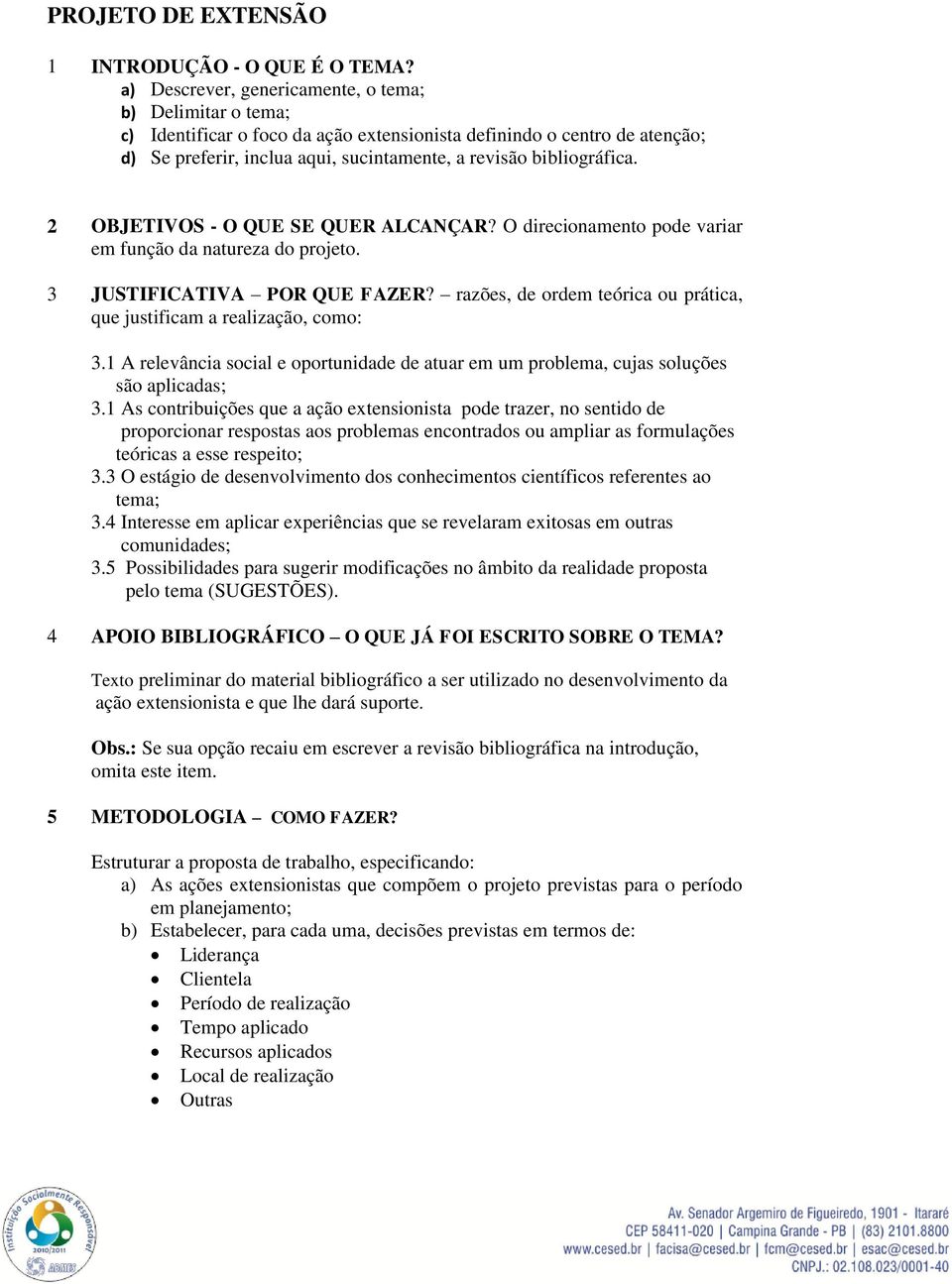 2 OBJETIVOS - O QUE SE QUER ALCANÇAR? O direcionamento pode variar em função da natureza do projeto. 3 JUSTIFICATIVA POR QUE FAZER?