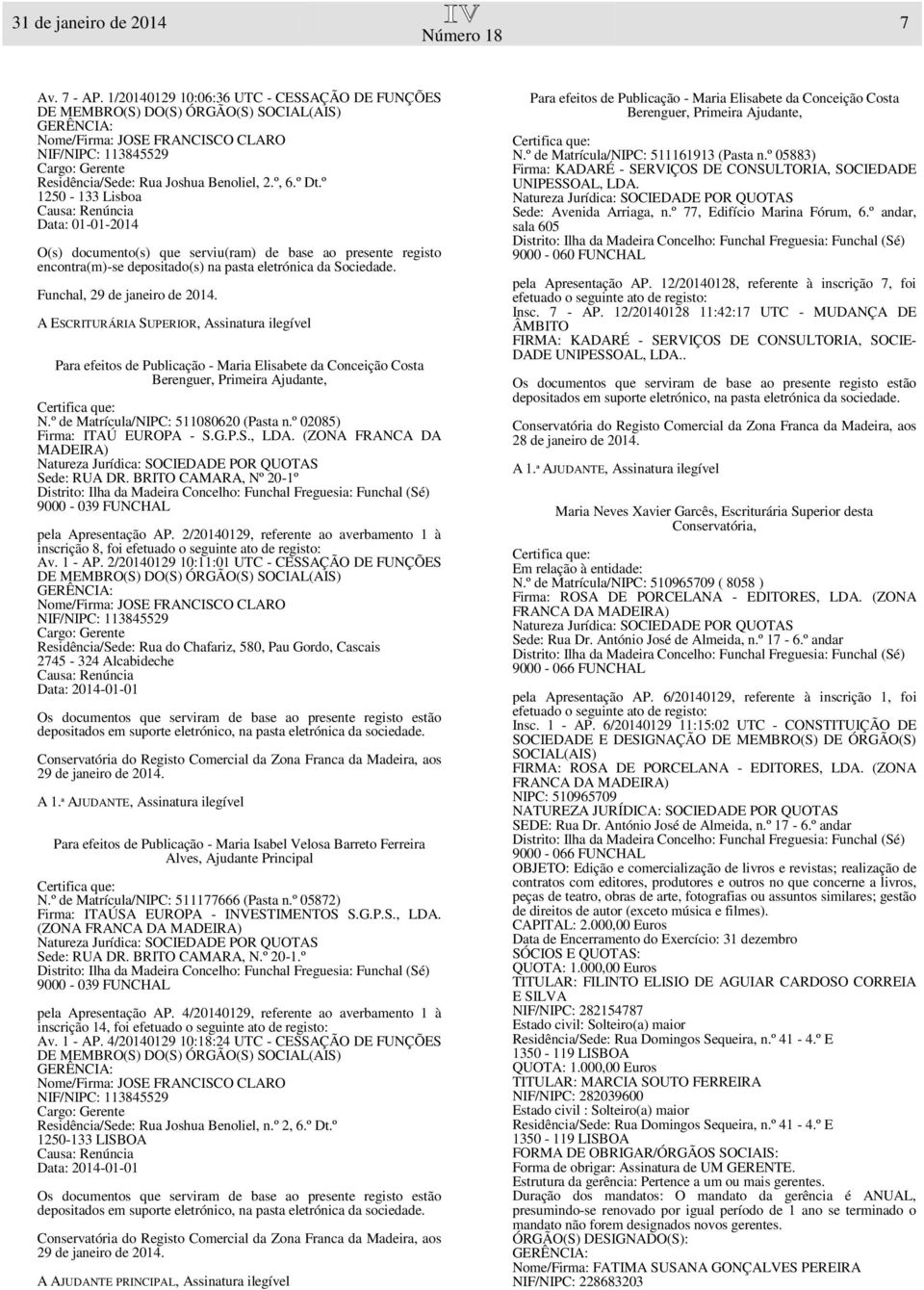 º 1250-133 Lisboa Causa: Renúncia Data: 01-01-2014 encontra(m)-se depositado(s) na pasta eletrónica da Sociedade. Funchal, 29 de janeiro de 2014.