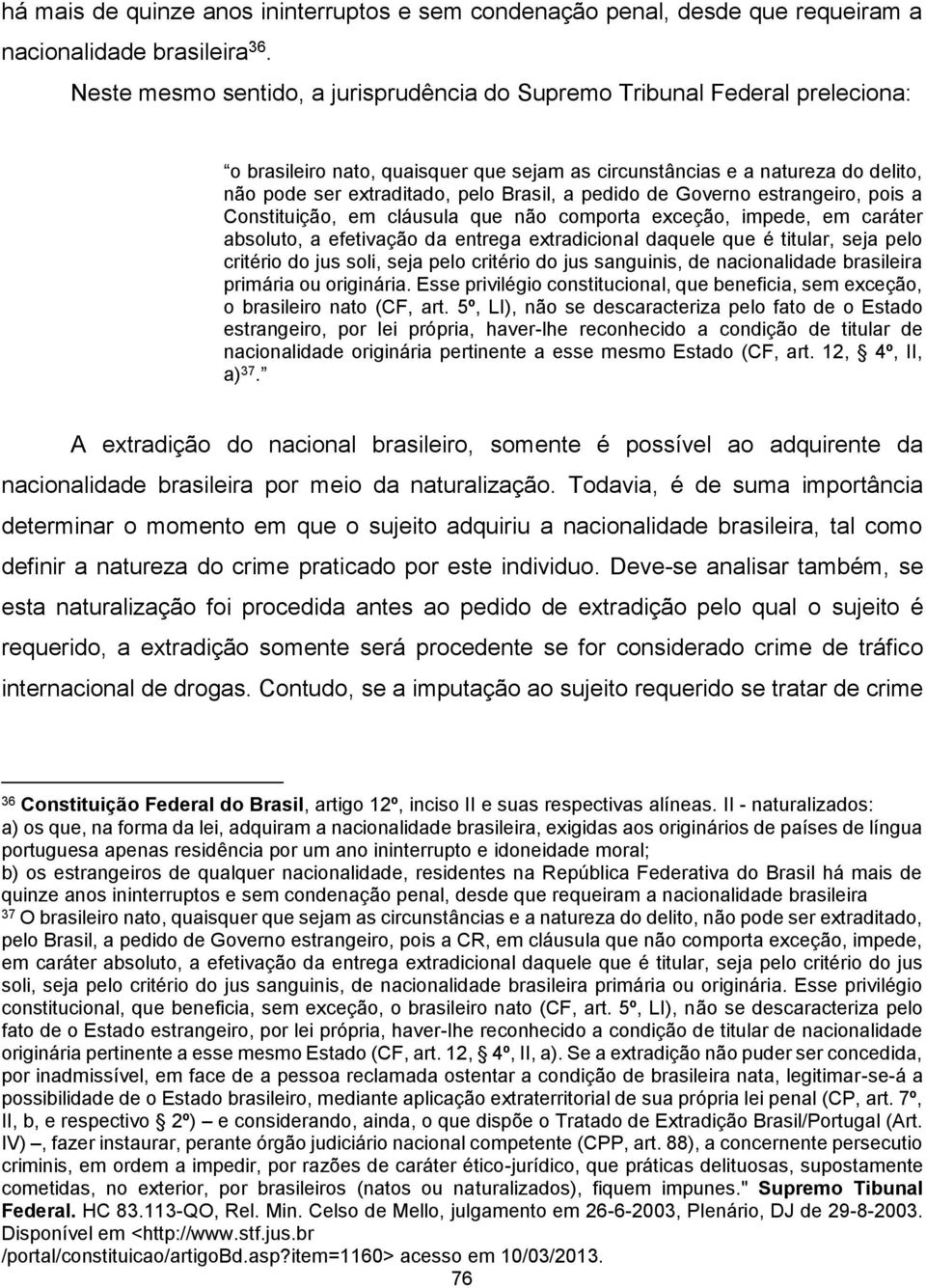 pedido de Governo estrangeiro, pois a Constituição, em cláusula que não comporta exceção, impede, em caráter absoluto, a efetivação da entrega extradicional daquele que é titular, seja pelo critério