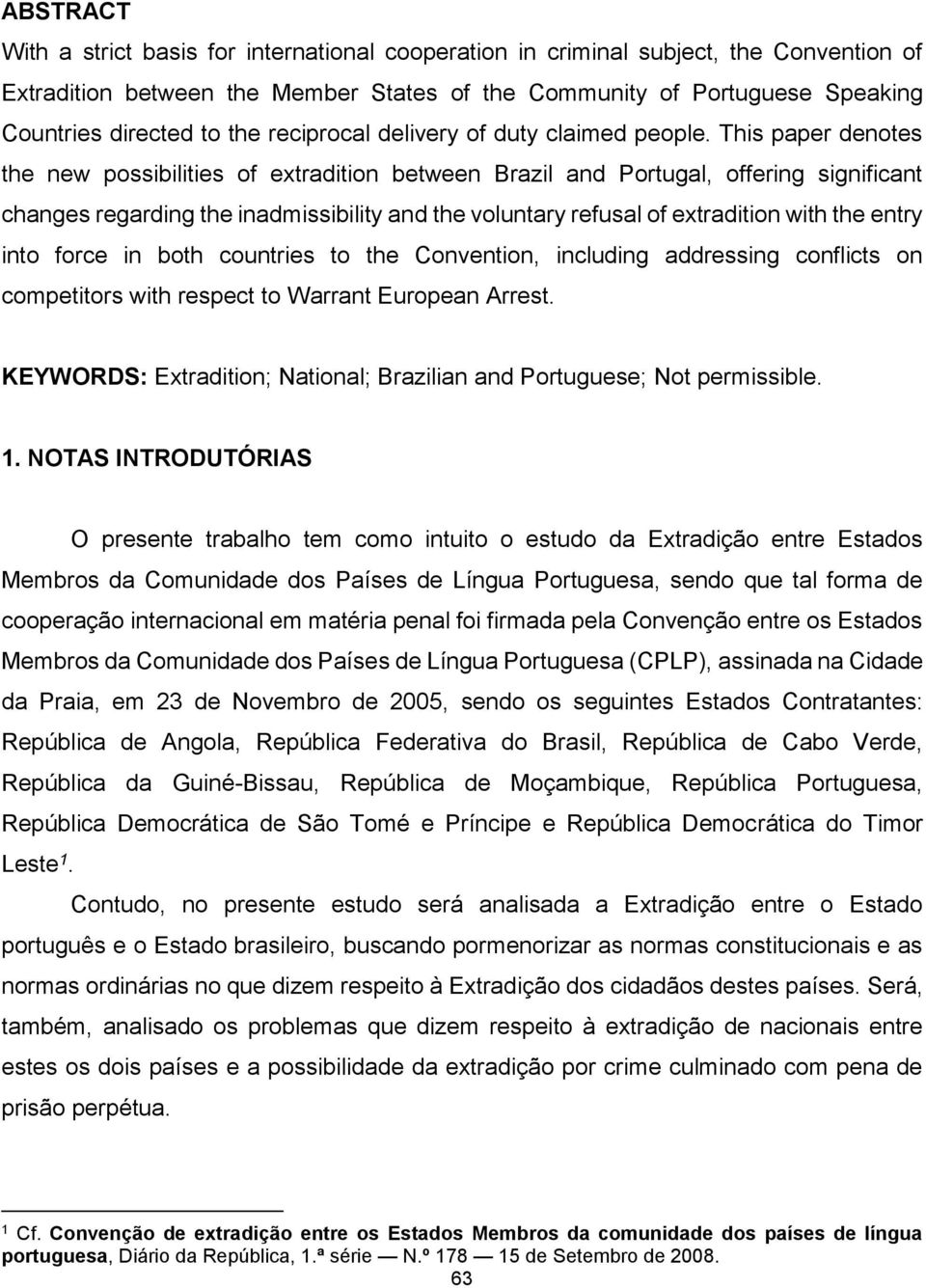This paper denotes the new possibilities of extradition between Brazil and Portugal, offering significant changes regarding the inadmissibility and the voluntary refusal of extradition with the entry
