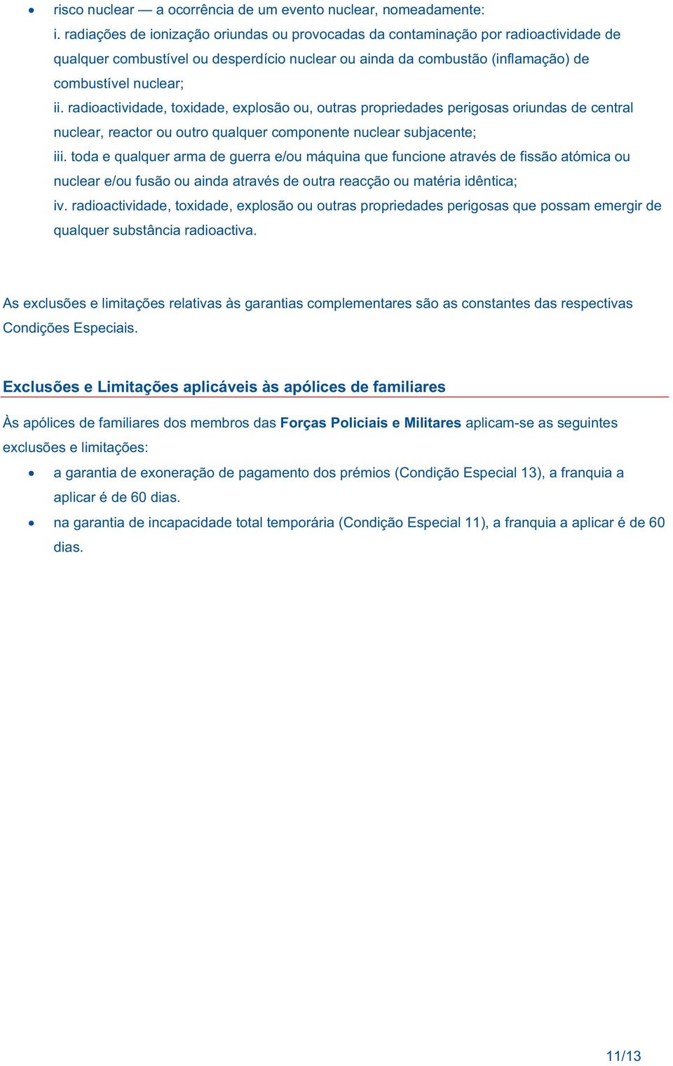 radioactividade, toxidade, explosão ou, outras propriedades perigosas oriundas de central nuclear, reactor ou outro qualquer componente nuclear subjacente; iii.