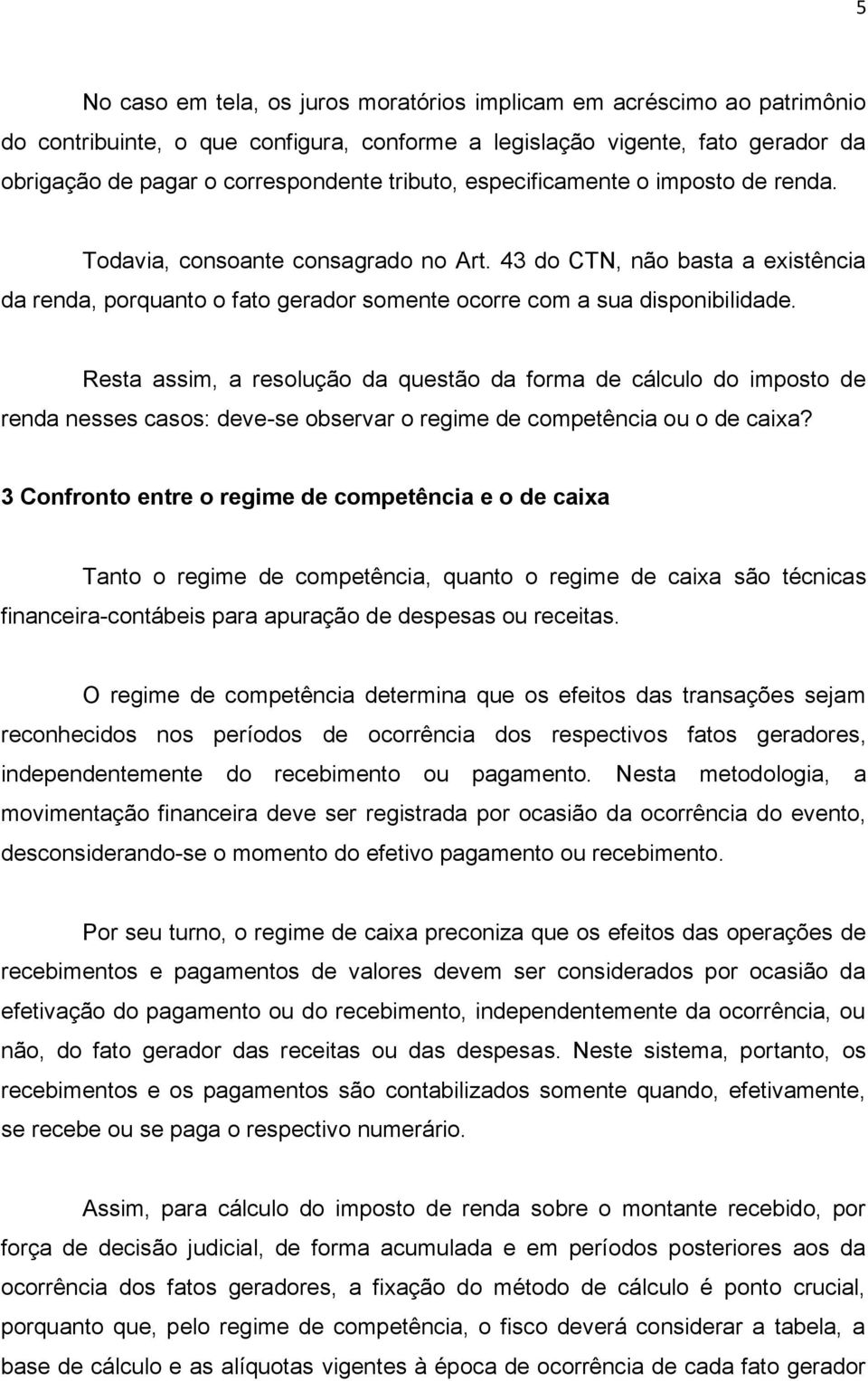 Resta assim, a resolução da questão da forma de cálculo do imposto de renda nesses casos: deve-se observar o regime de competência ou o de caixa?