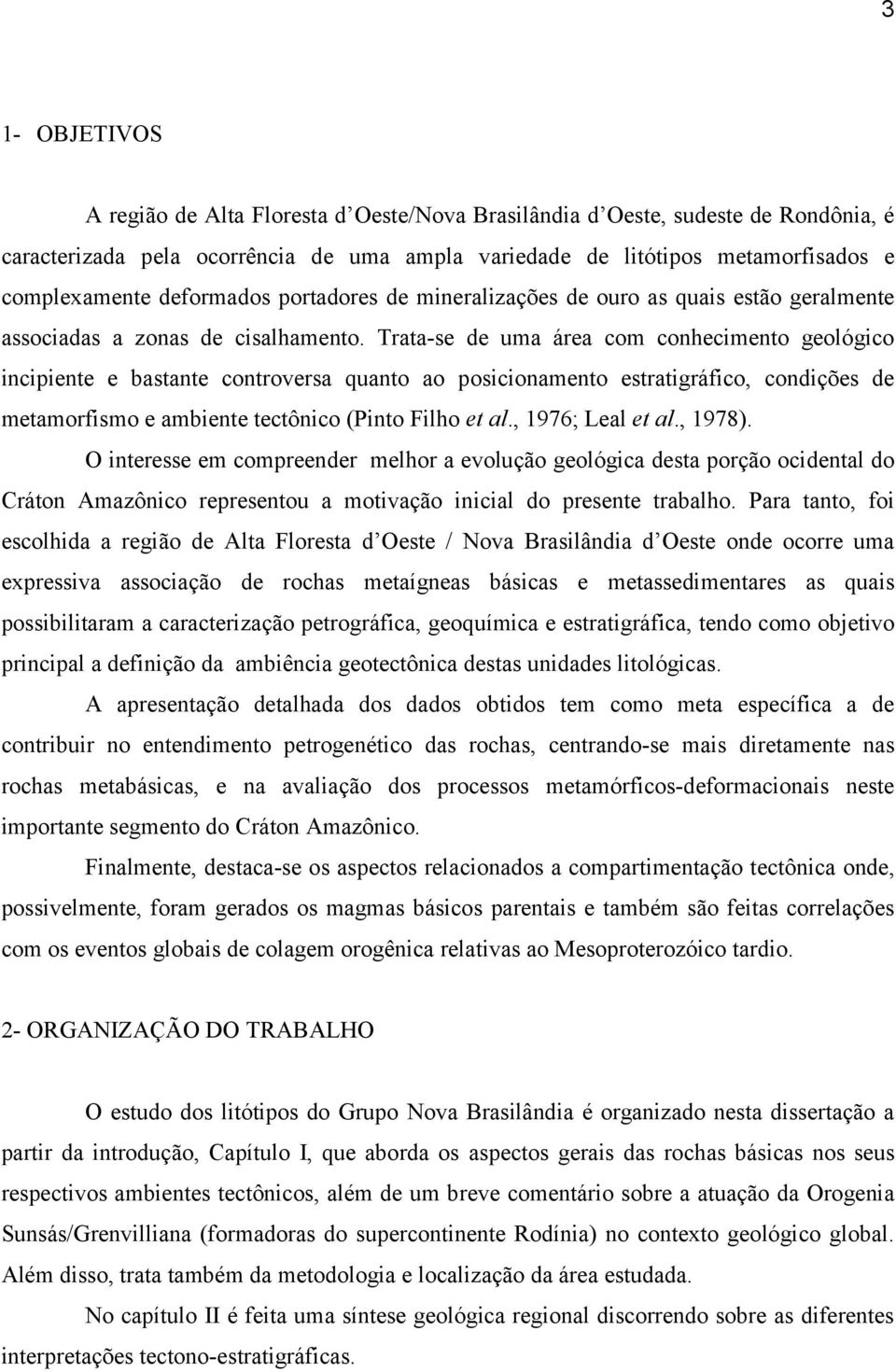 Trata-se de uma área com conhecimento geológico incipiente e bastante controversa quanto ao posicionamento estratigráfico, condições de metamorfismo e ambiente tectônico (Pinto Filho et al.