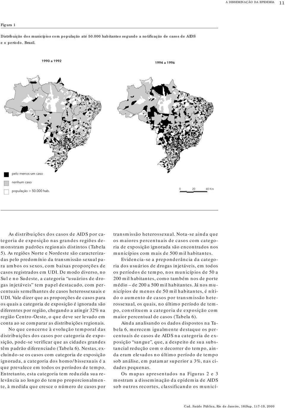 As regiões Norte e Nordeste são caracterizadas pelo predomínio da transmissão sexual para ambos os sexos, com baixas proporções de casos registrados em UDI.