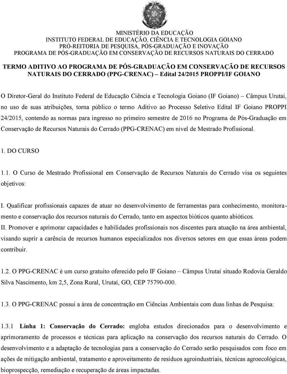 primeiro semestre de 2016 no Programa de Pós-Graduação em Conservação de Recursos Naturais do Cerrado (PPG-CRENAC) em nível de Mestrado Profissional. 1. DO CURSO 1.1. O Curso de Mestrado Profissional em Conservação de Recursos Naturais do Cerrado visa os seguintes objetivos: I.