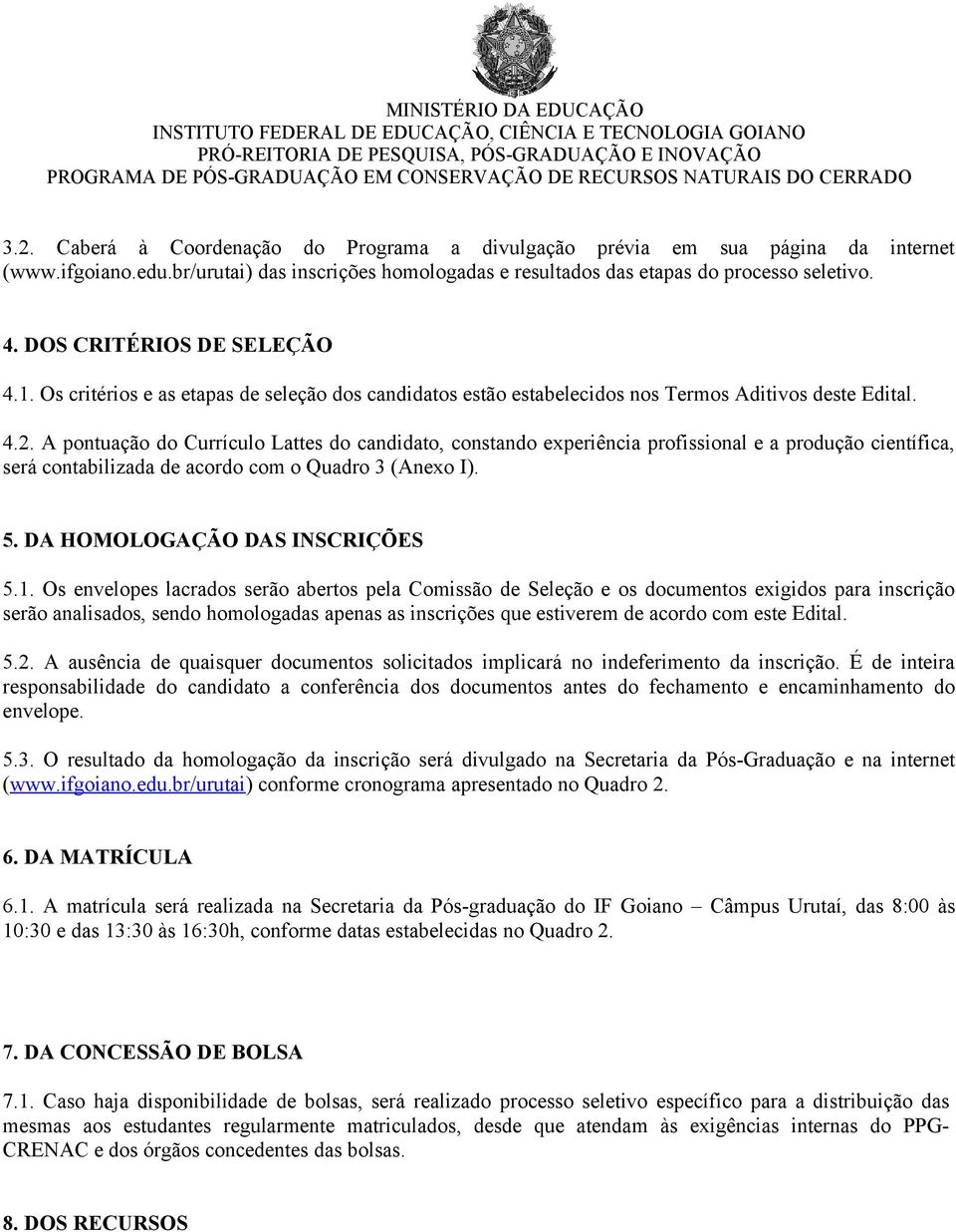 A pontuação do Currículo Lattes do candidato, constando experiência profissional e a produção científica, será contabilizada de acordo com o Quadro 3 (Anexo I). 5. DA HOMOLOGAÇÃO DAS INSCRIÇÕES 5.1.