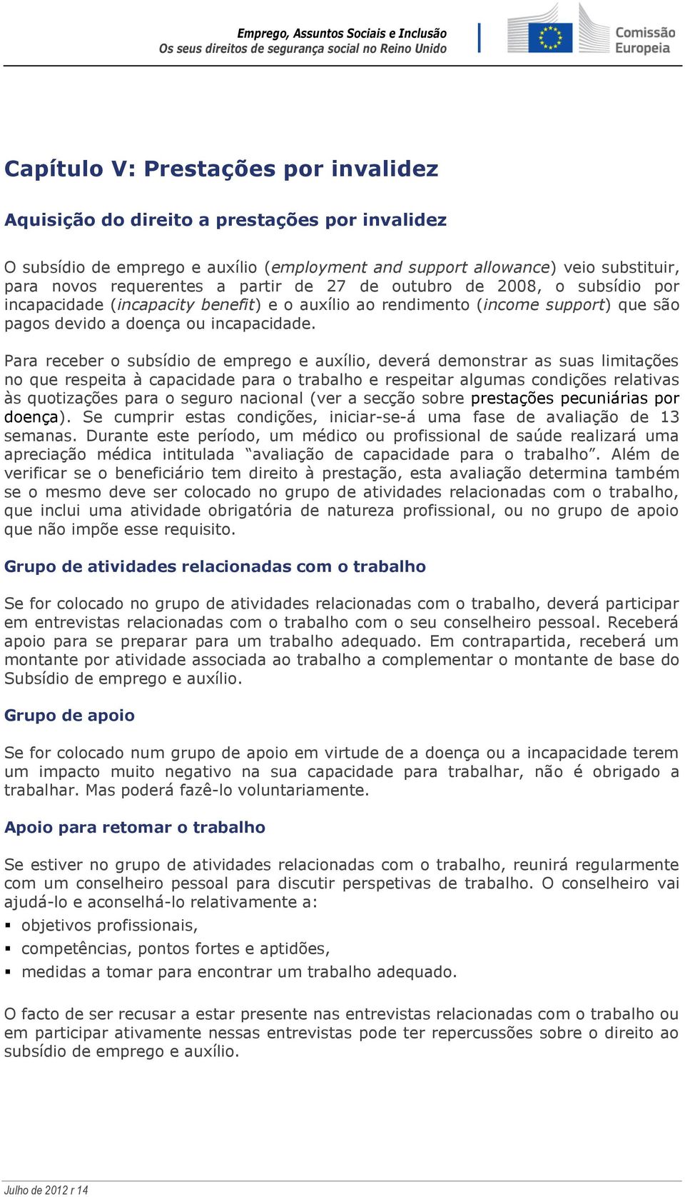 Para receber o subsídio de emprego e auxílio, deverá demonstrar as suas limitações no que respeita à capacidade para o trabalho e respeitar algumas condições relativas às quotizações para o seguro