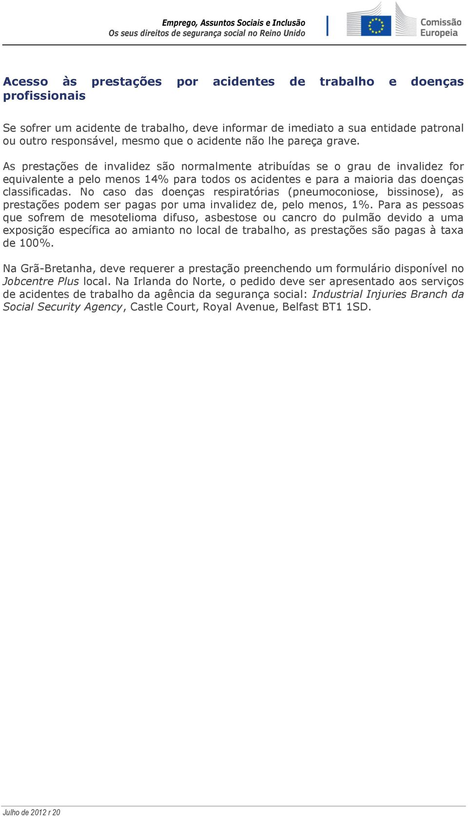 No caso das doenças respiratórias (pneumoconiose, bissinose), as prestações podem ser pagas por uma invalidez de, pelo menos, 1%.