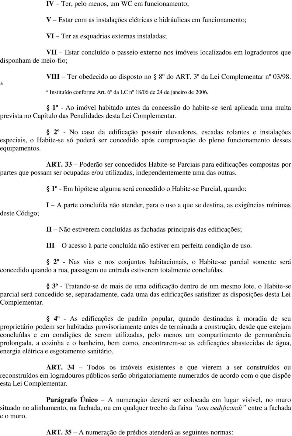 6º da LC nº 18/06 de 24 de janeiro de 2006. 1º - Ao imóvel habitado antes da concessão do habite-se será aplicada uma multa prevista no Capítulo das Penalidades desta Lei Complementar.