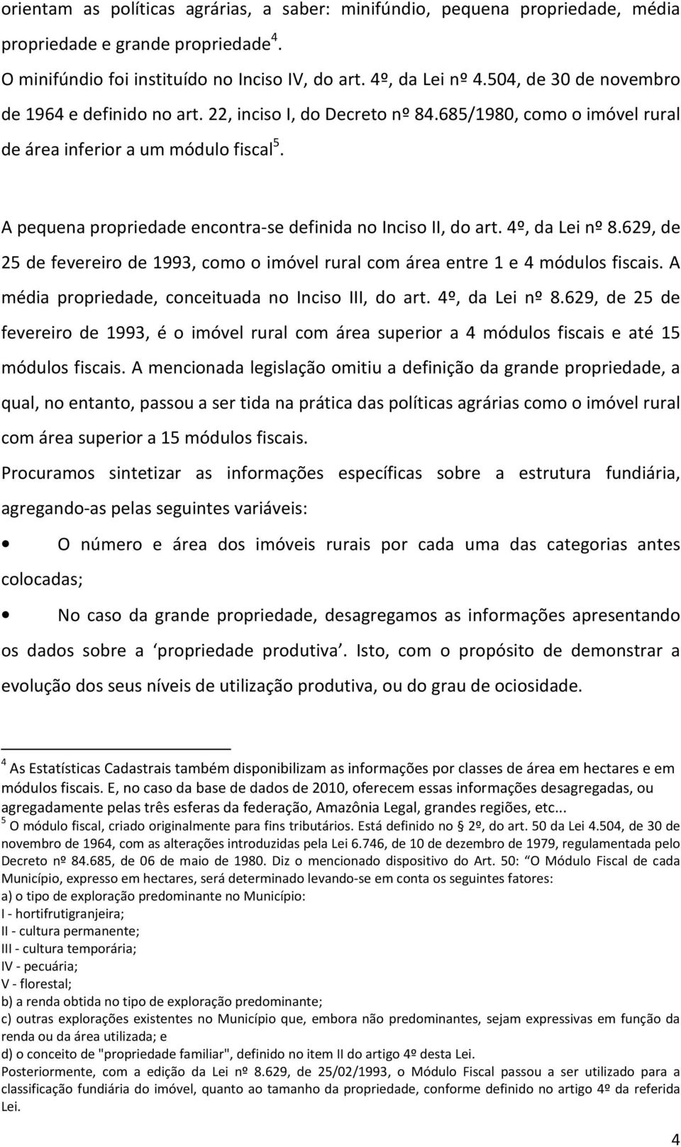 A propriedade encontra-se definida no Inciso II, do art. 4º, da Lei nº 8.629, de 25 de fevereiro de 1993, como o imóvel rural com área entre 1 e 4 módulos fiscais.