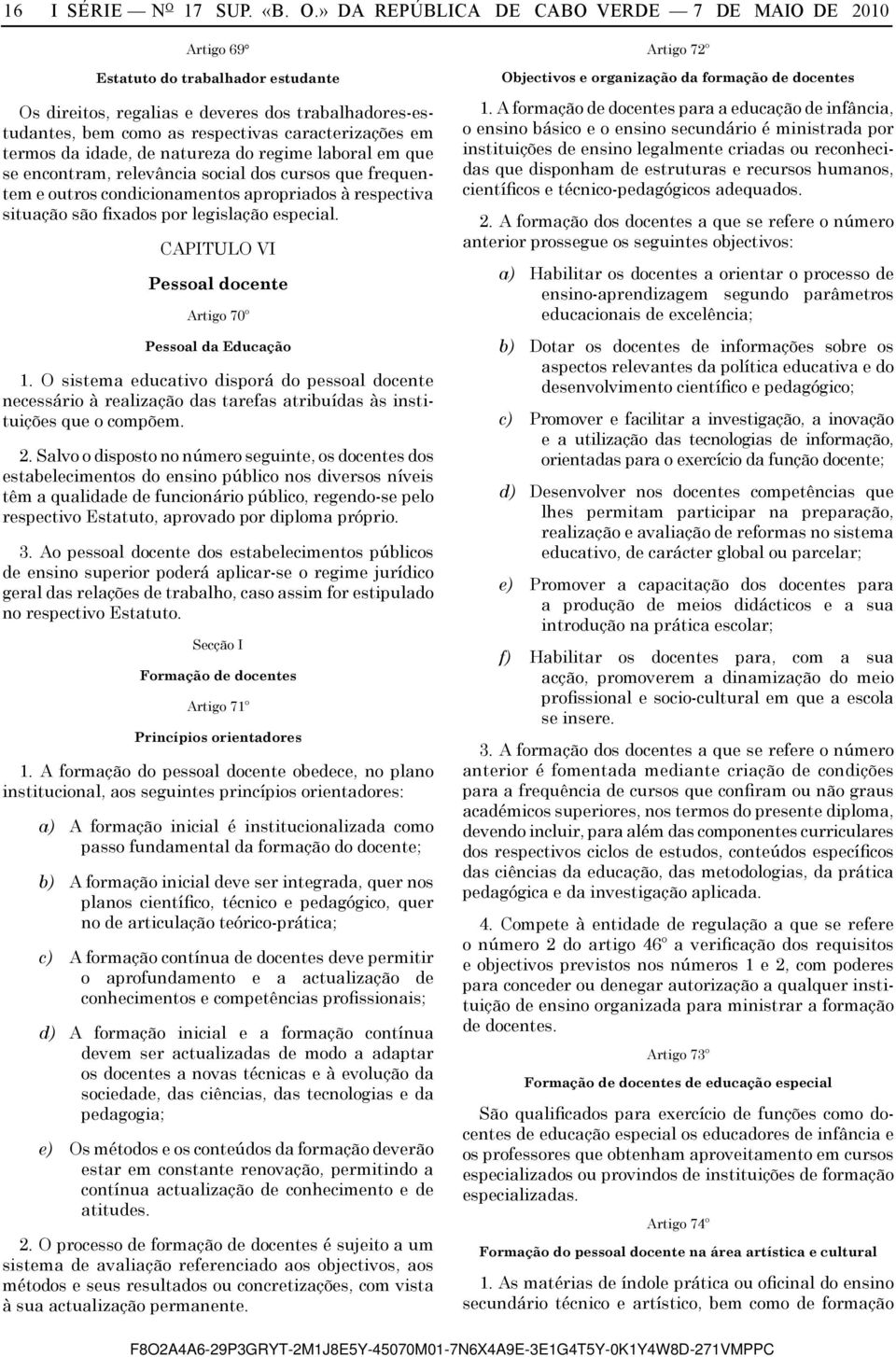 » DA REPÚBLICA DE CABO VERDE 7 DE MAIO DE 2010 Artigo 69 Estatuto do trabalhador estudante Os direitos, regalias e deveres dos trabalhadores-estudantes, bem como as respectivas caracterizações em