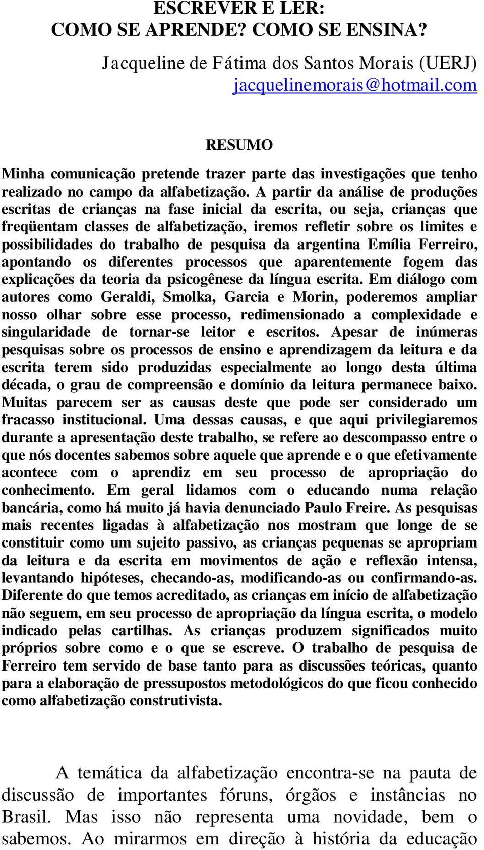 A partir da análise de produções escritas de crianças na fase inicial da escrita, ou seja, crianças que freqüentam classes de alfabetização, iremos refletir sobre os limites e possibilidades do