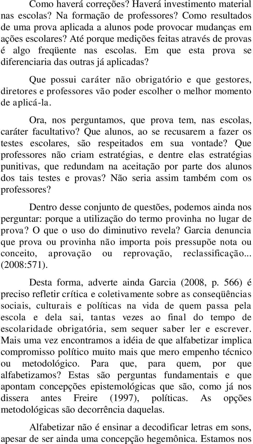 Que possui caráter não obrigatório e que gestores, diretores e professores vão poder escolher o melhor momento de aplicá-la. Ora, nos perguntamos, que prova tem, nas escolas, caráter facultativo?