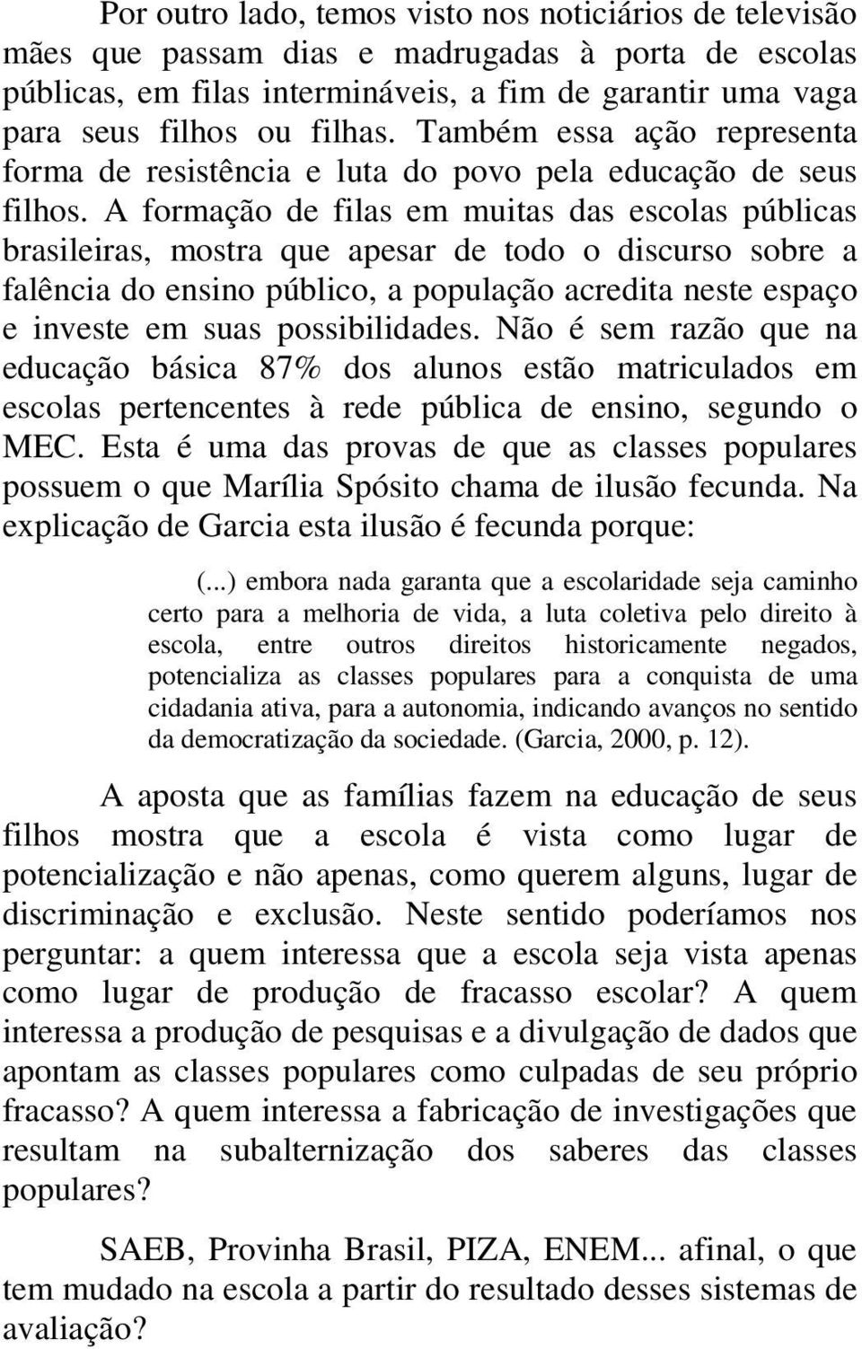 A formação de filas em muitas das escolas públicas brasileiras, mostra que apesar de todo o discurso sobre a falência do ensino público, a população acredita neste espaço e investe em suas