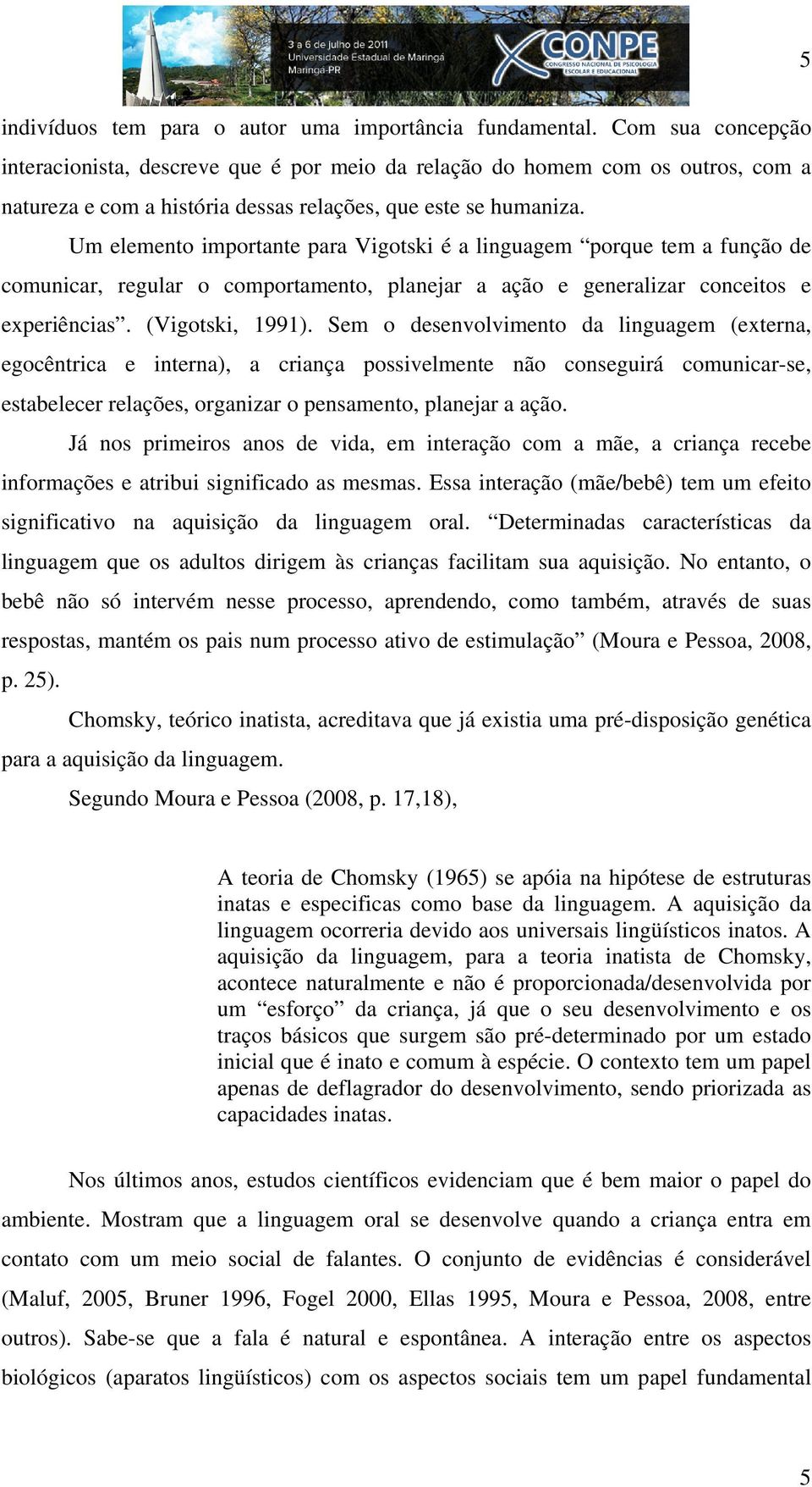 Um elemento importante para Vigotski é a linguagem porque tem a função de comunicar, regular o comportamento, planejar a ação e generalizar conceitos e experiências. (Vigotski, 1991).