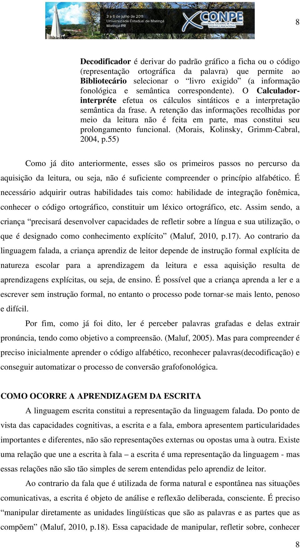 A retenção das informações recolhidas por meio da leitura não é feita em parte, mas constitui seu prolongamento funcional. (Morais, Kolinsky, Grimm-Cabral, 2004, p.