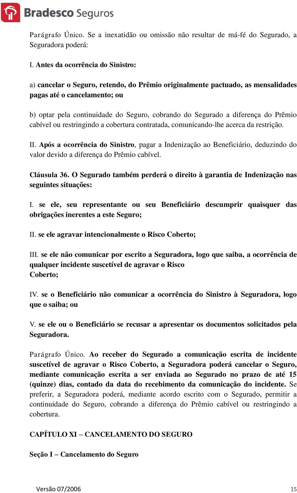 Segurado a diferença do Prêmio cabível ou restringindo a cobertura contratada, comunicando-lhe acerca da restrição. II.