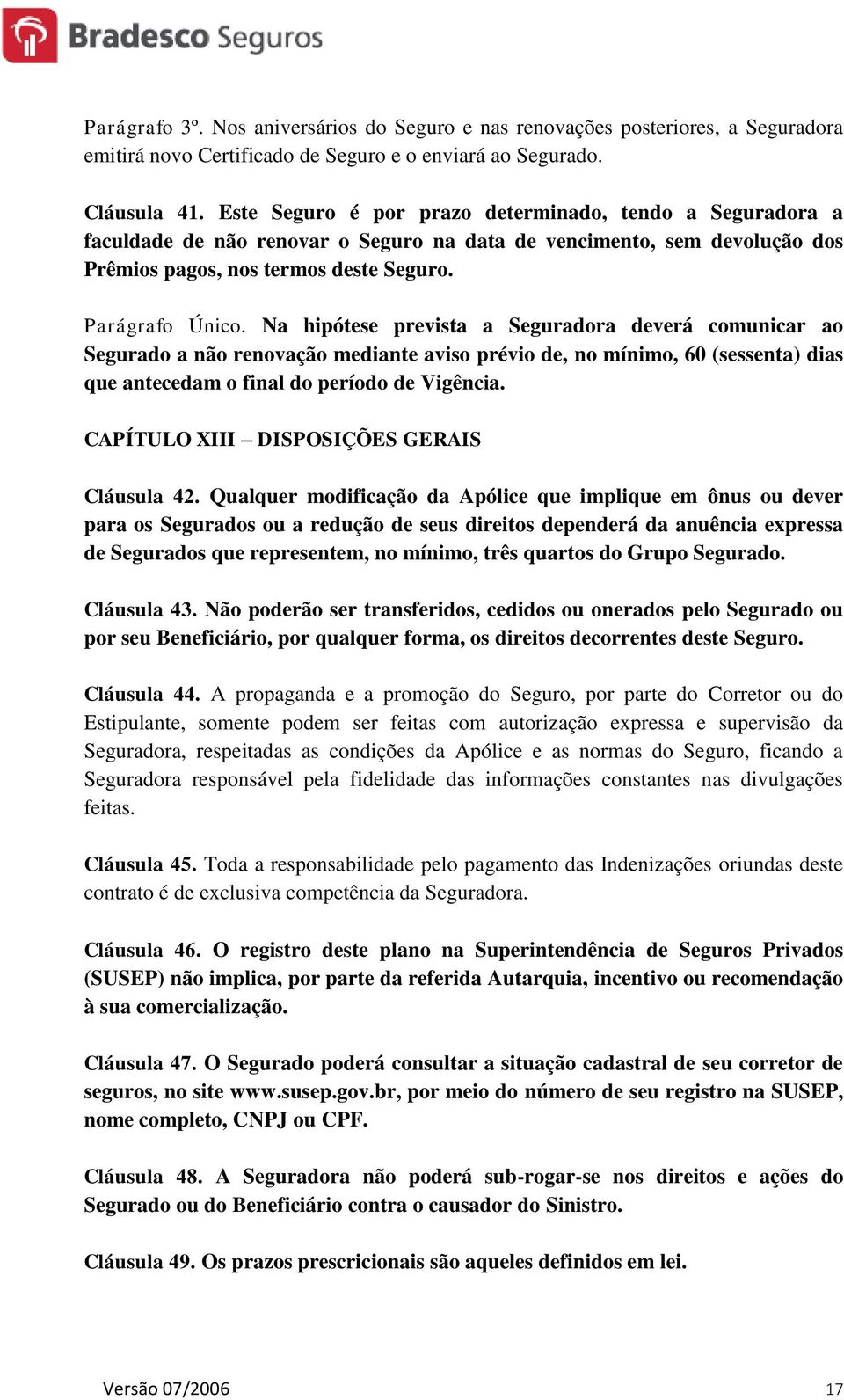 Na hipótese prevista a Seguradora deverá comunicar ao Segurado a não renovação mediante aviso prévio de, no mínimo, 60 (sessenta) dias que antecedam o final do período de Vigência.