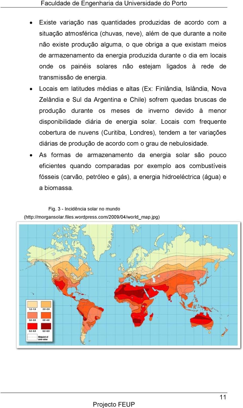 Locais em latitudes médias e altas (Ex: Finlândia, Islândia, Nova Zelândia e Sul da Argentina e Chile) sofrem quedas bruscas de produção durante os meses de inverno devido à menor disponibilidade